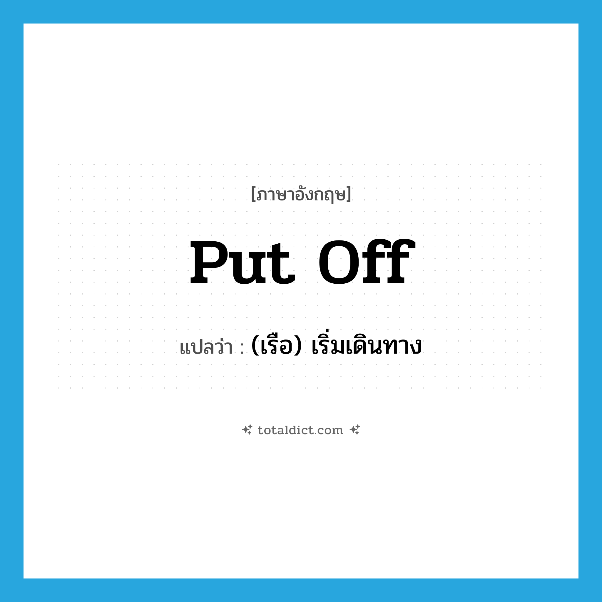 put off แปลว่า?, คำศัพท์ภาษาอังกฤษ put off แปลว่า (เรือ) เริ่มเดินทาง ประเภท PHRV หมวด PHRV