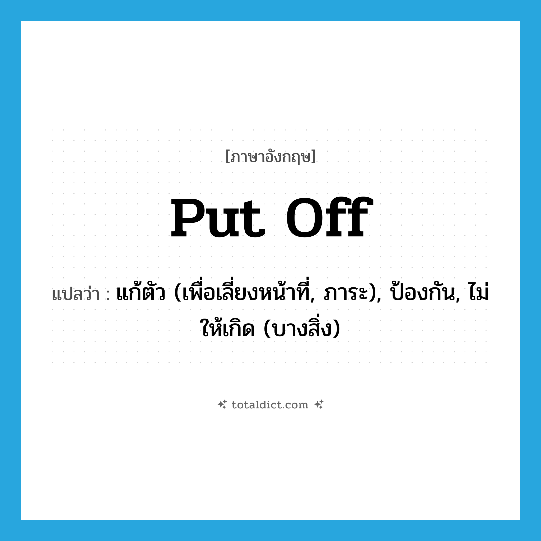 put off แปลว่า?, คำศัพท์ภาษาอังกฤษ put off แปลว่า แก้ตัว (เพื่อเลี่ยงหน้าที่, ภาระ), ป้องกัน, ไม่ให้เกิด (บางสิ่ง) ประเภท PHRV หมวด PHRV