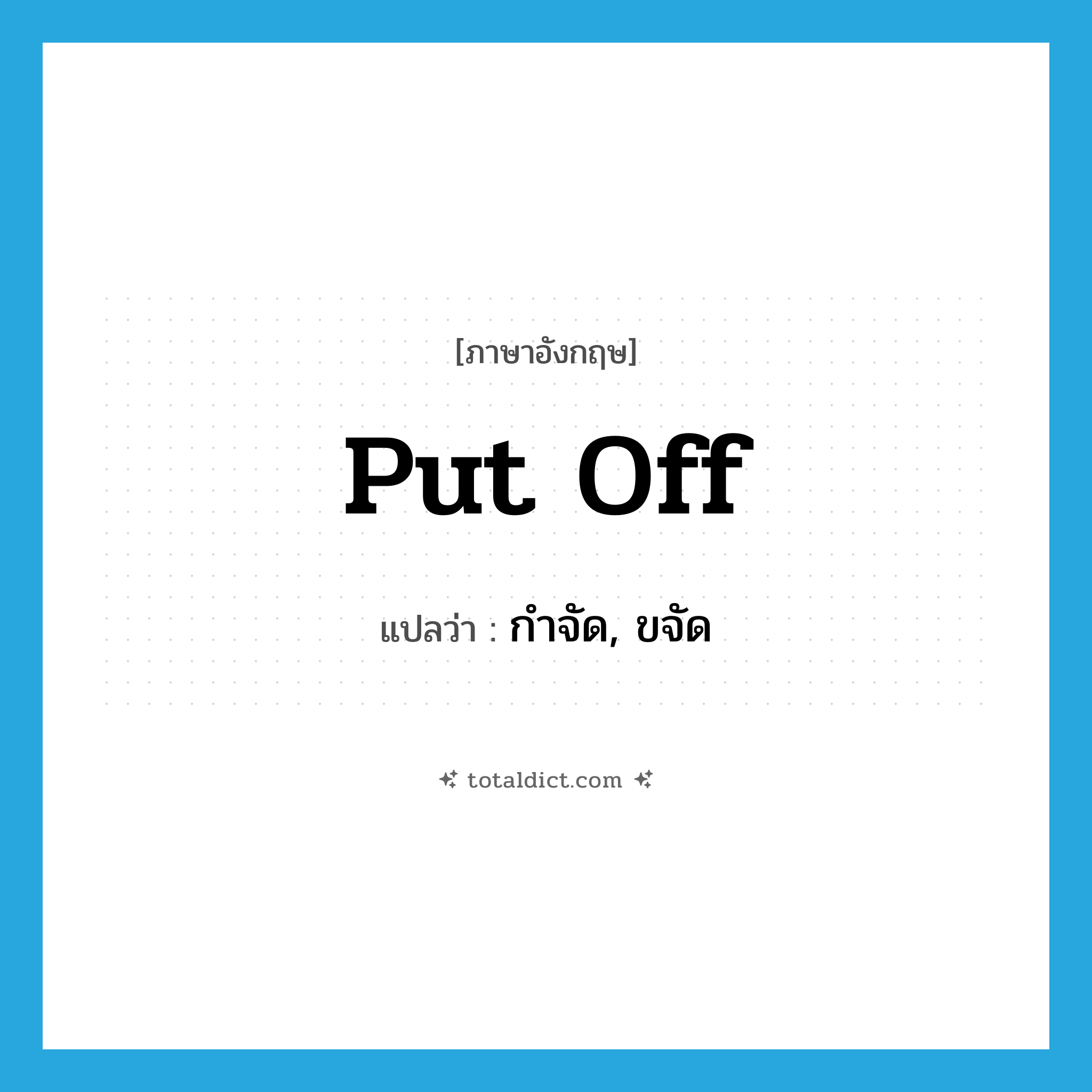 put off แปลว่า?, คำศัพท์ภาษาอังกฤษ put off แปลว่า กำจัด, ขจัด ประเภท PHRV หมวด PHRV