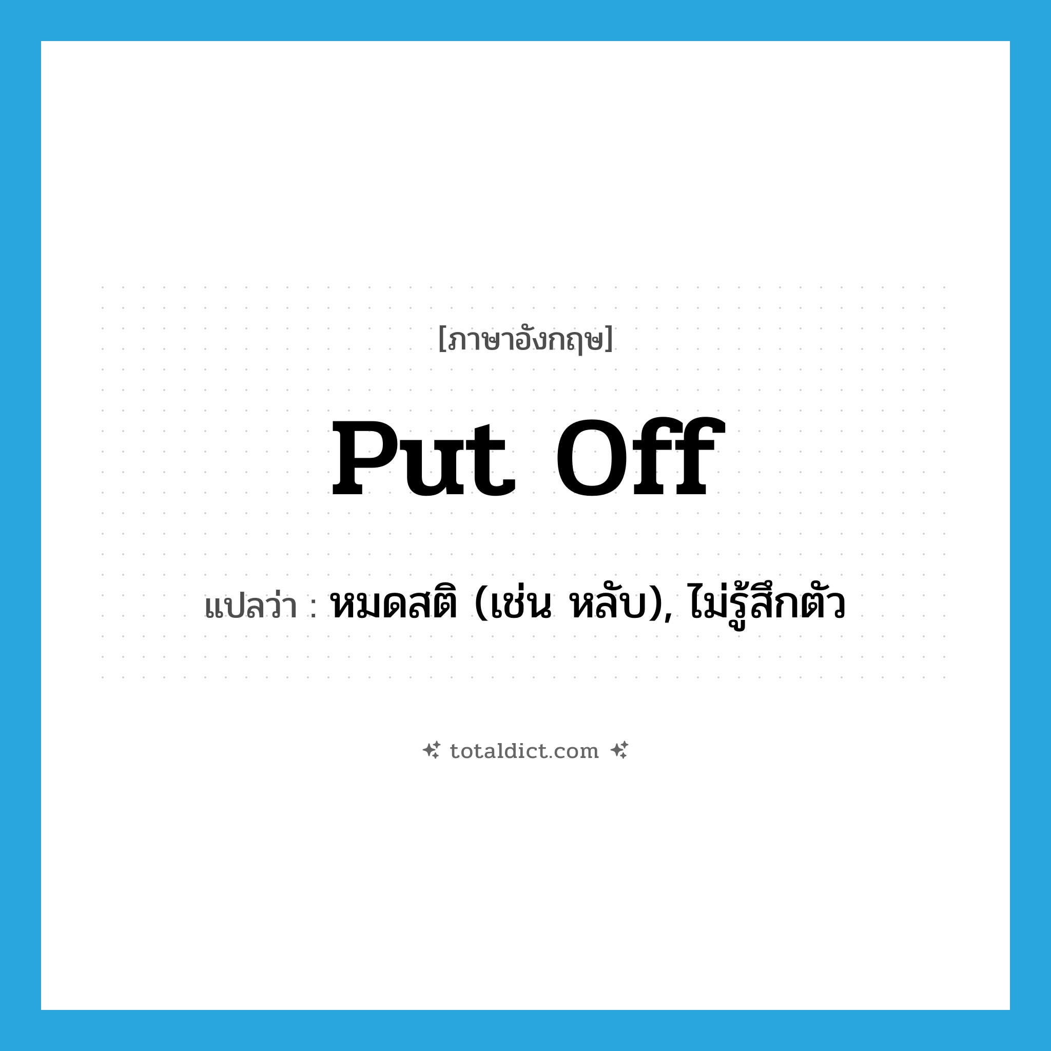 put off แปลว่า?, คำศัพท์ภาษาอังกฤษ put off แปลว่า หมดสติ (เช่น หลับ), ไม่รู้สึกตัว ประเภท PHRV หมวด PHRV