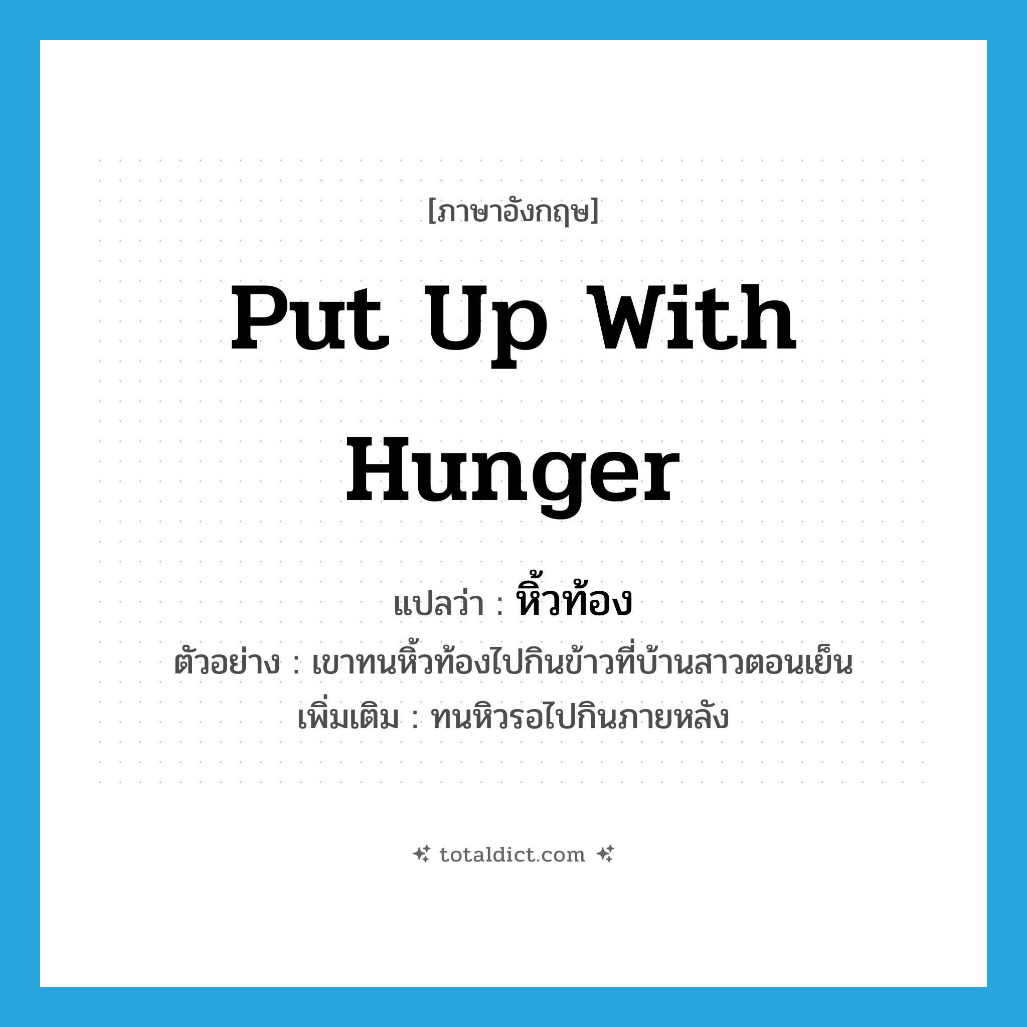 put up with hunger แปลว่า?, คำศัพท์ภาษาอังกฤษ put up with hunger แปลว่า หิ้วท้อง ประเภท V ตัวอย่าง เขาทนหิ้วท้องไปกินข้าวที่บ้านสาวตอนเย็น เพิ่มเติม ทนหิวรอไปกินภายหลัง หมวด V