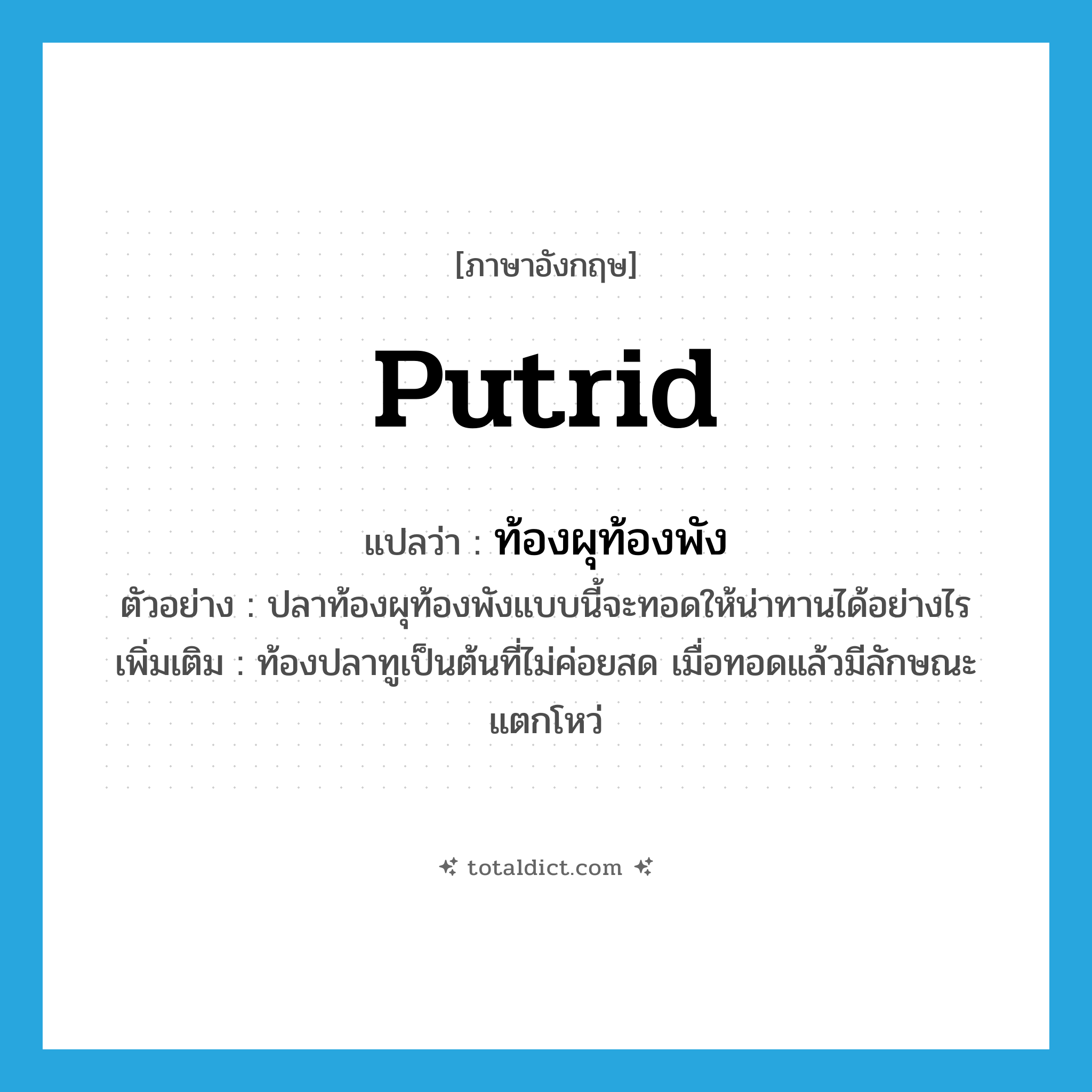 putrid แปลว่า?, คำศัพท์ภาษาอังกฤษ putrid แปลว่า ท้องผุท้องพัง ประเภท ADJ ตัวอย่าง ปลาท้องผุท้องพังแบบนี้จะทอดให้น่าทานได้อย่างไร เพิ่มเติม ท้องปลาทูเป็นต้นที่ไม่ค่อยสด เมื่อทอดแล้วมีลักษณะแตกโหว่ หมวด ADJ