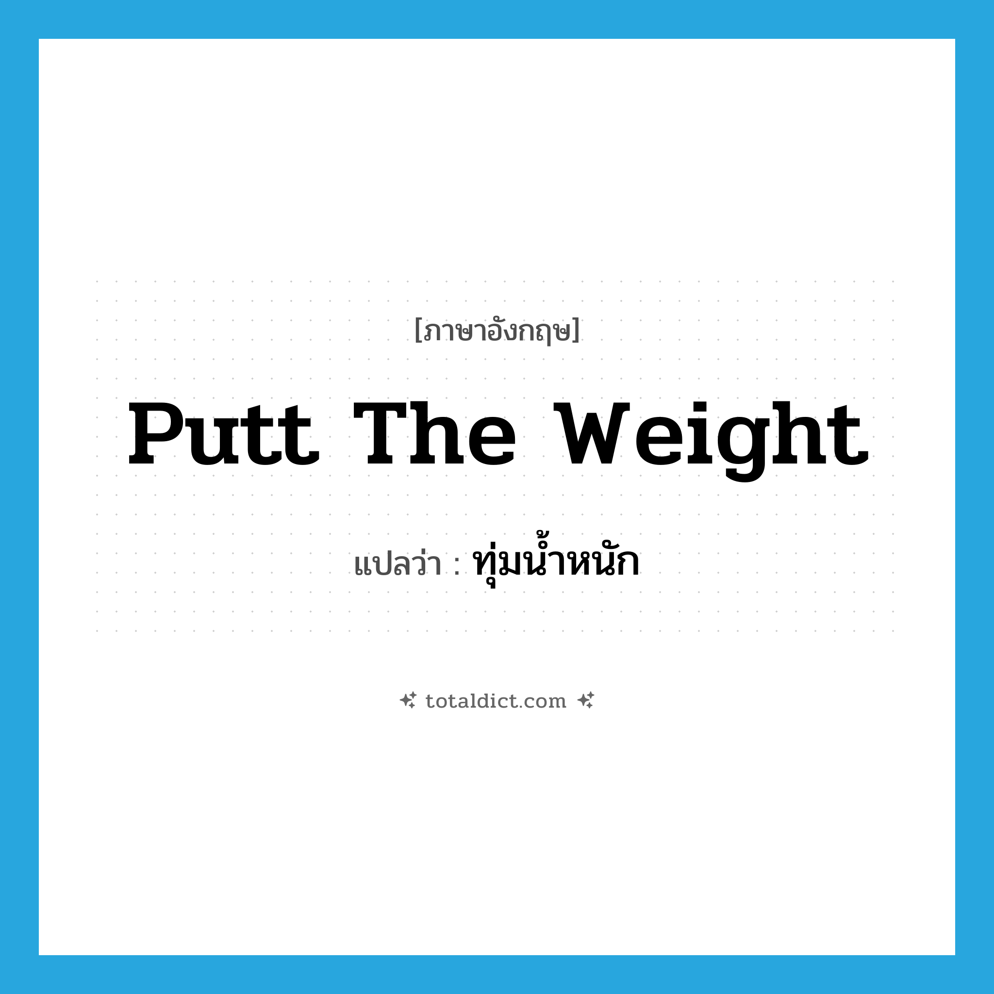 putt the weight แปลว่า?, คำศัพท์ภาษาอังกฤษ putt the weight แปลว่า ทุ่มน้ำหนัก ประเภท V หมวด V