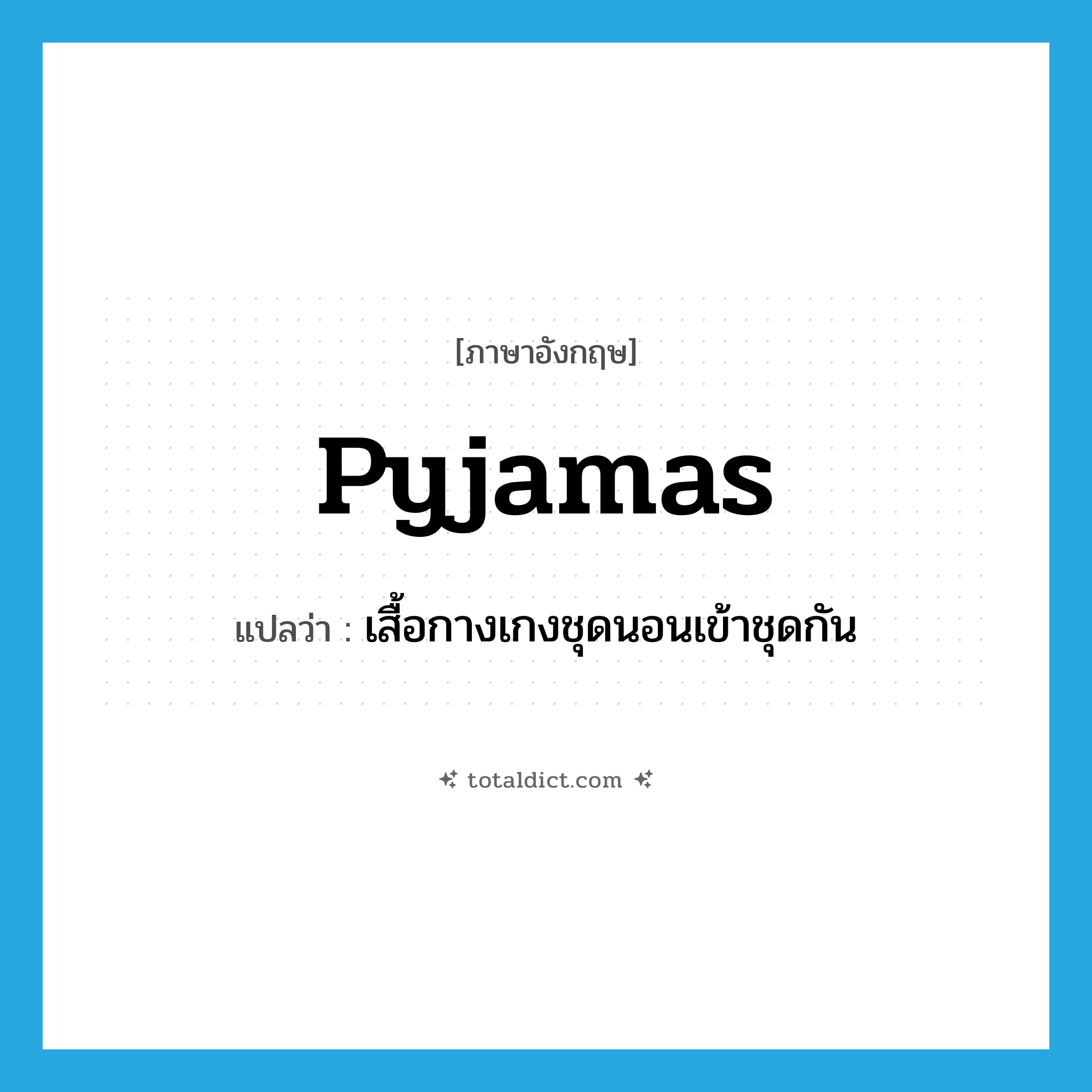 pyjamas แปลว่า?, คำศัพท์ภาษาอังกฤษ pyjamas แปลว่า เสื้อกางเกงชุดนอนเข้าชุดกัน ประเภท N หมวด N