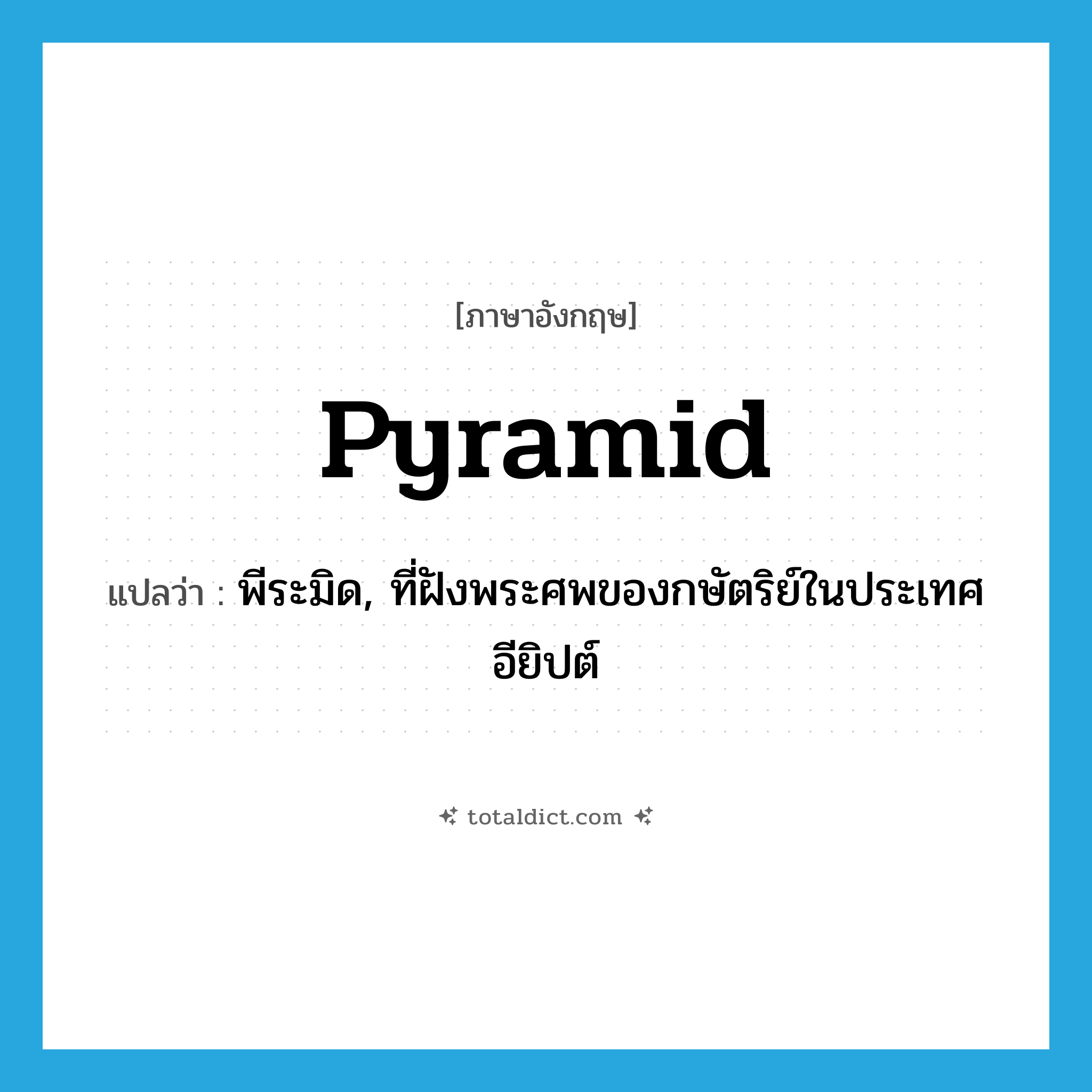 pyramid แปลว่า?, คำศัพท์ภาษาอังกฤษ pyramid แปลว่า พีระมิด, ที่ฝังพระศพของกษัตริย์ในประเทศอียิปต์ ประเภท N หมวด N