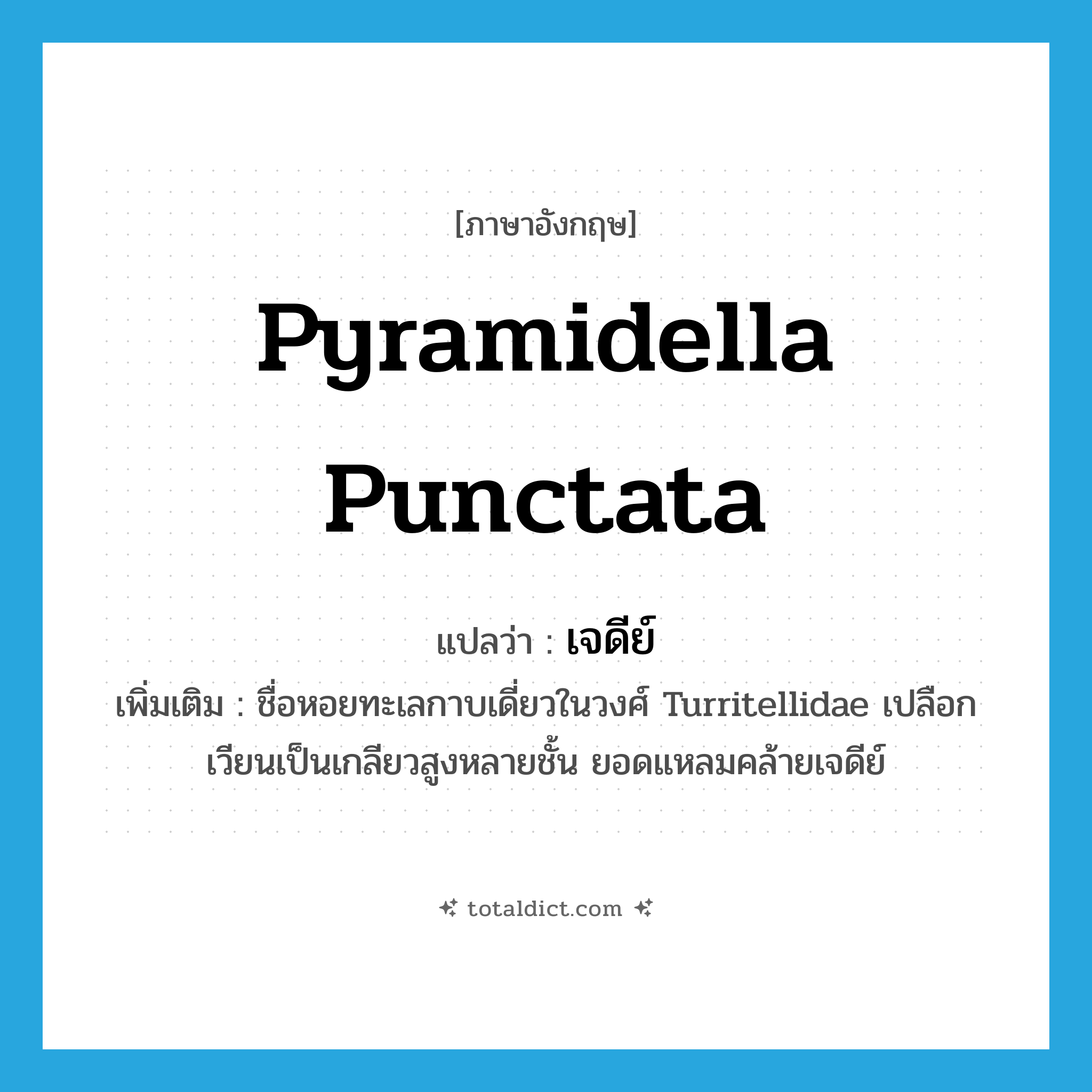 Pyramidella punctata แปลว่า?, คำศัพท์ภาษาอังกฤษ Pyramidella punctata แปลว่า เจดีย์ ประเภท N เพิ่มเติม ชื่อหอยทะเลกาบเดี่ยวในวงศ์ Turritellidae เปลือกเวียนเป็นเกลียวสูงหลายชั้น ยอดแหลมคล้ายเจดีย์ หมวด N