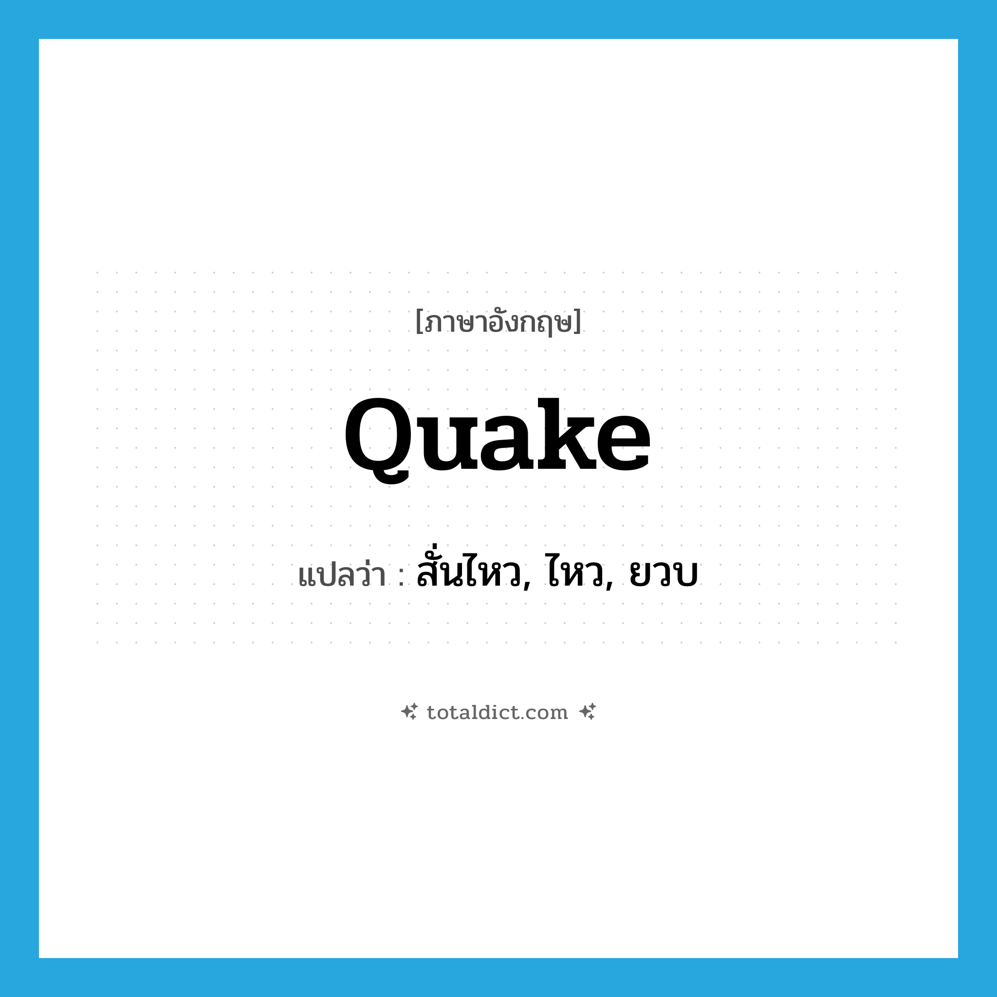 quake แปลว่า?, คำศัพท์ภาษาอังกฤษ quake แปลว่า สั่นไหว, ไหว, ยวบ ประเภท VI หมวด VI