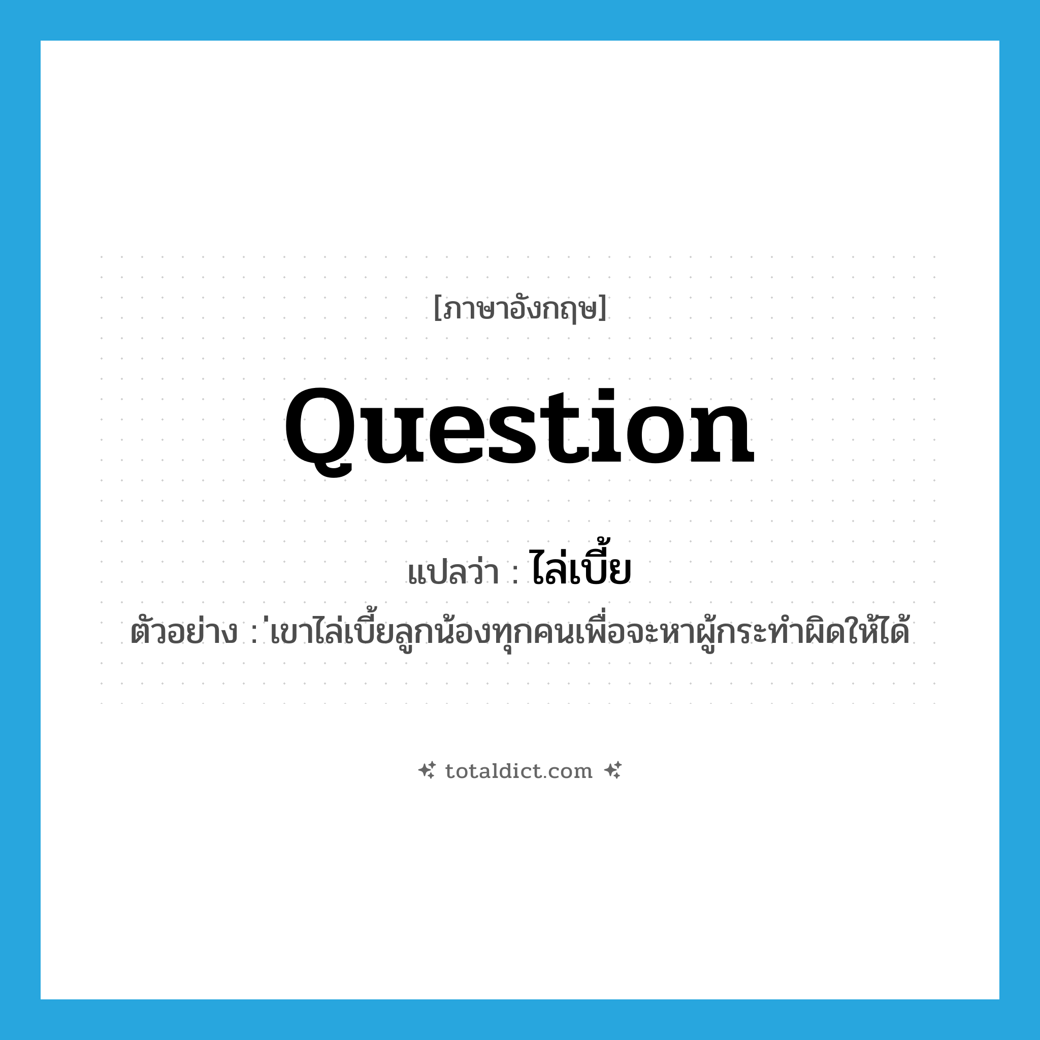 question แปลว่า?, คำศัพท์ภาษาอังกฤษ question แปลว่า ไล่เบี้ย ประเภท V ตัวอย่าง ่เขาไล่เบี้ยลูกน้องทุกคนเพื่อจะหาผู้กระทำผิดให้ได้ หมวด V