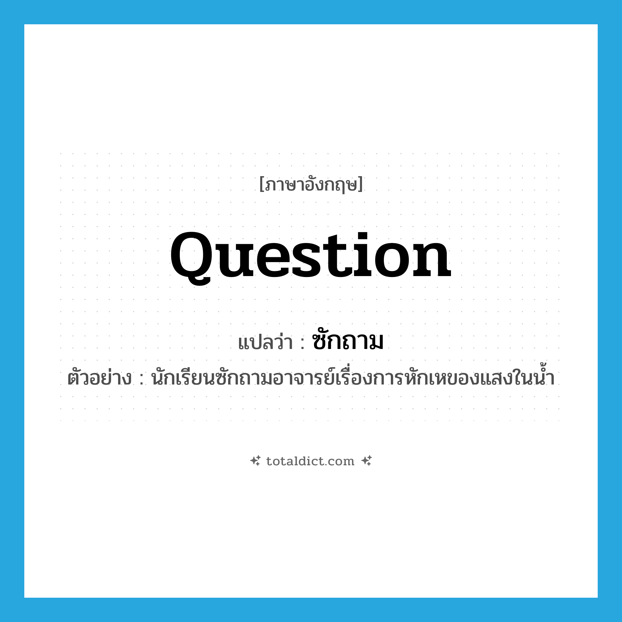 question แปลว่า?, คำศัพท์ภาษาอังกฤษ question แปลว่า ซักถาม ประเภท V ตัวอย่าง นักเรียนซักถามอาจารย์เรื่องการหักเหของแสงในน้ำ หมวด V