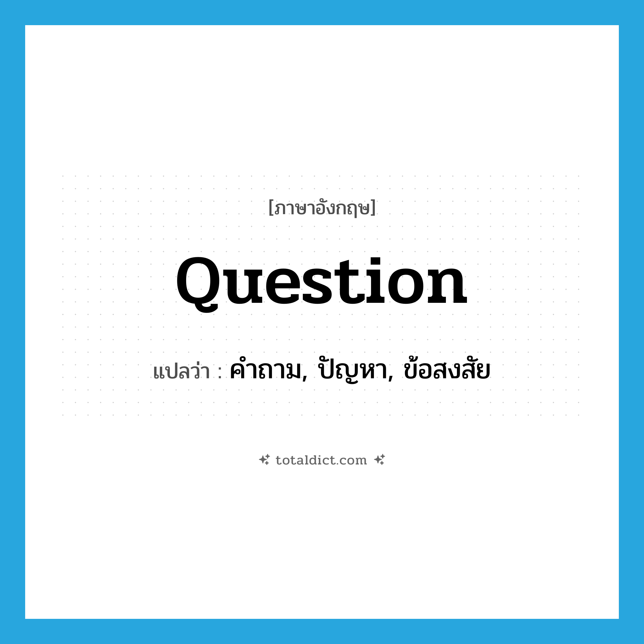 question แปลว่า?, คำศัพท์ภาษาอังกฤษ question แปลว่า คำถาม, ปัญหา, ข้อสงสัย ประเภท N หมวด N