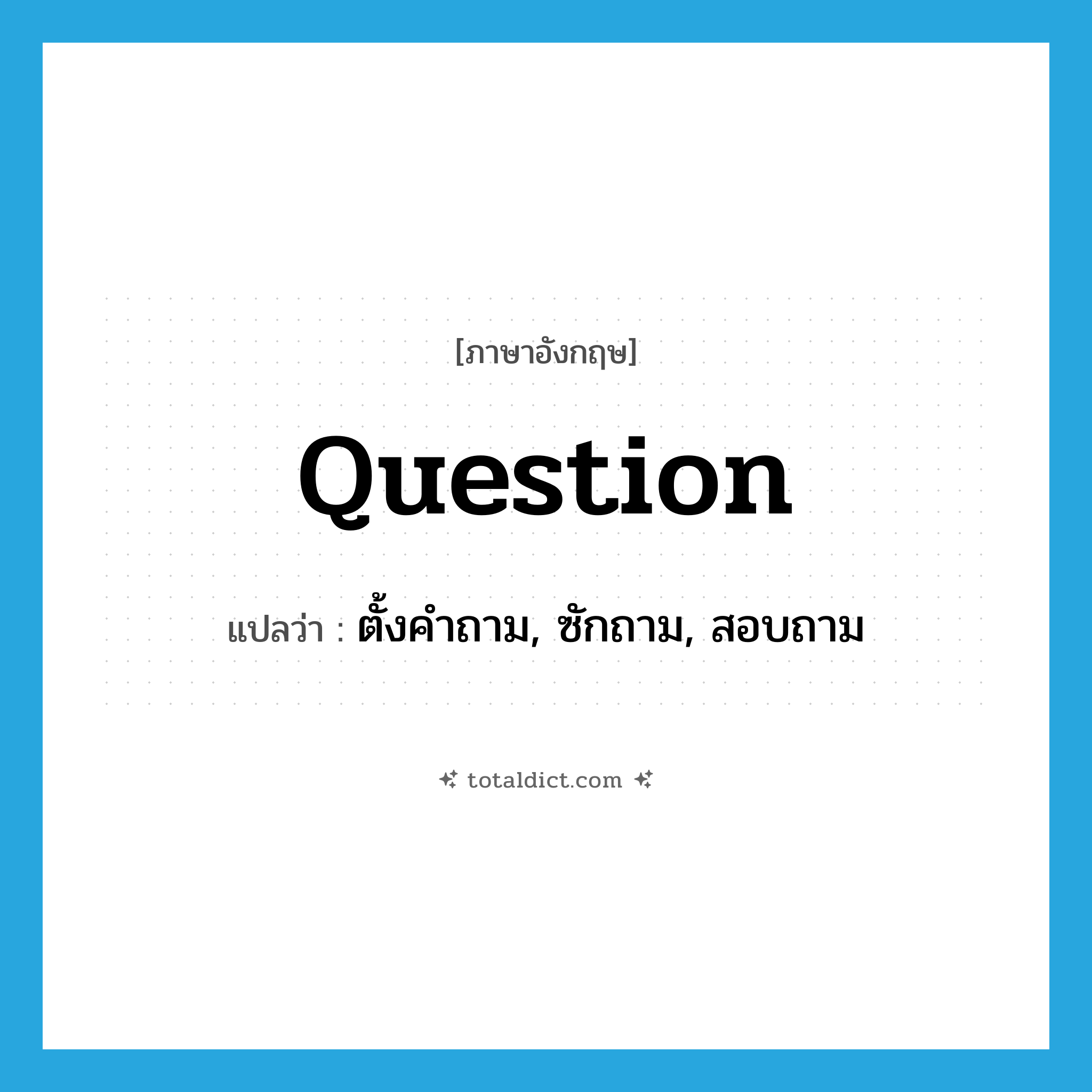 question แปลว่า?, คำศัพท์ภาษาอังกฤษ question แปลว่า ตั้งคำถาม, ซักถาม, สอบถาม ประเภท VT หมวด VT