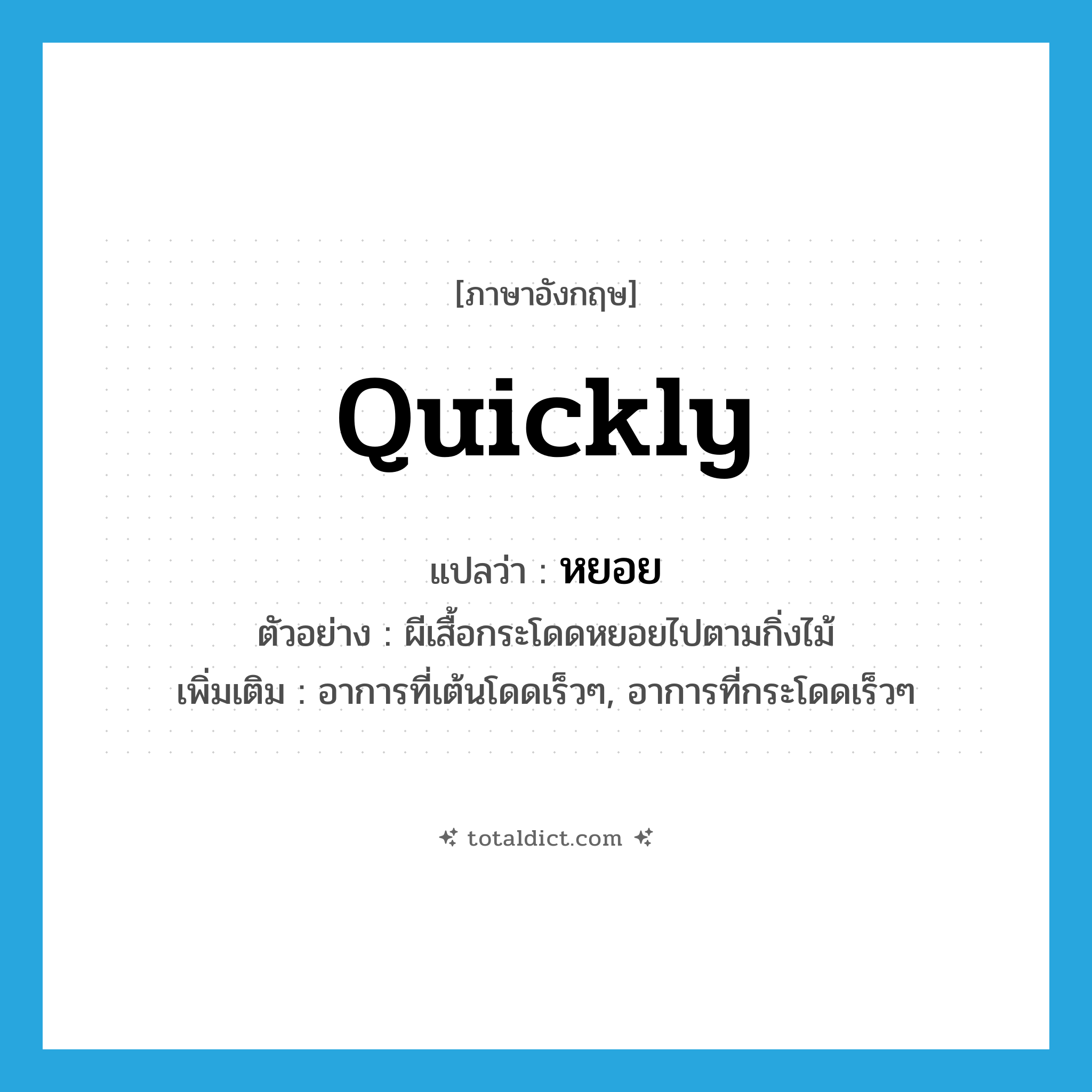 quickly แปลว่า?, คำศัพท์ภาษาอังกฤษ quickly แปลว่า หยอย ประเภท ADV ตัวอย่าง ผีเสื้อกระโดดหยอยไปตามกิ่งไม้ เพิ่มเติม อาการที่เต้นโดดเร็วๆ, อาการที่กระโดดเร็วๆ หมวด ADV