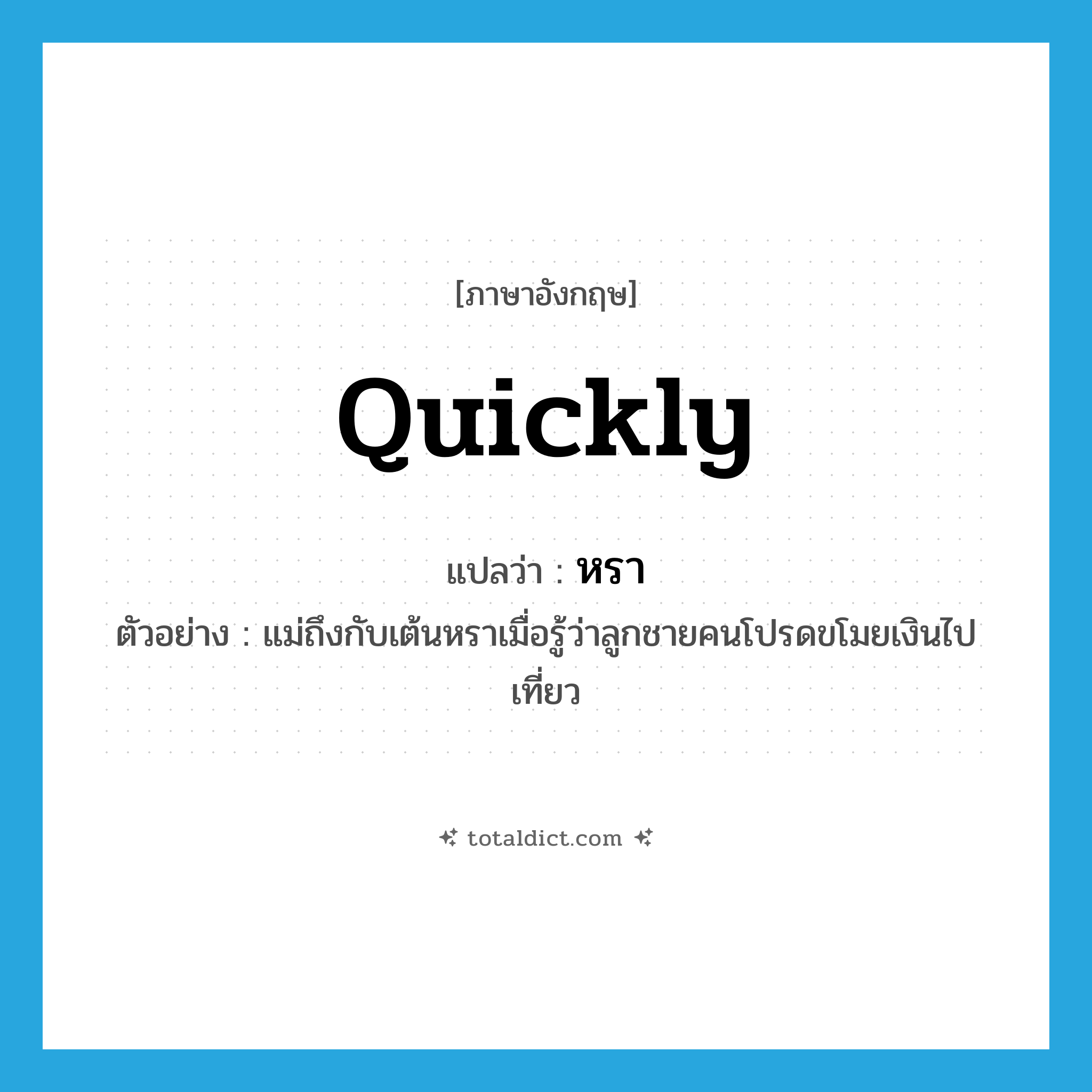 quickly แปลว่า?, คำศัพท์ภาษาอังกฤษ quickly แปลว่า หรา ประเภท ADV ตัวอย่าง แม่ถึงกับเต้นหราเมื่อรู้ว่าลูกชายคนโปรดขโมยเงินไปเที่ยว หมวด ADV