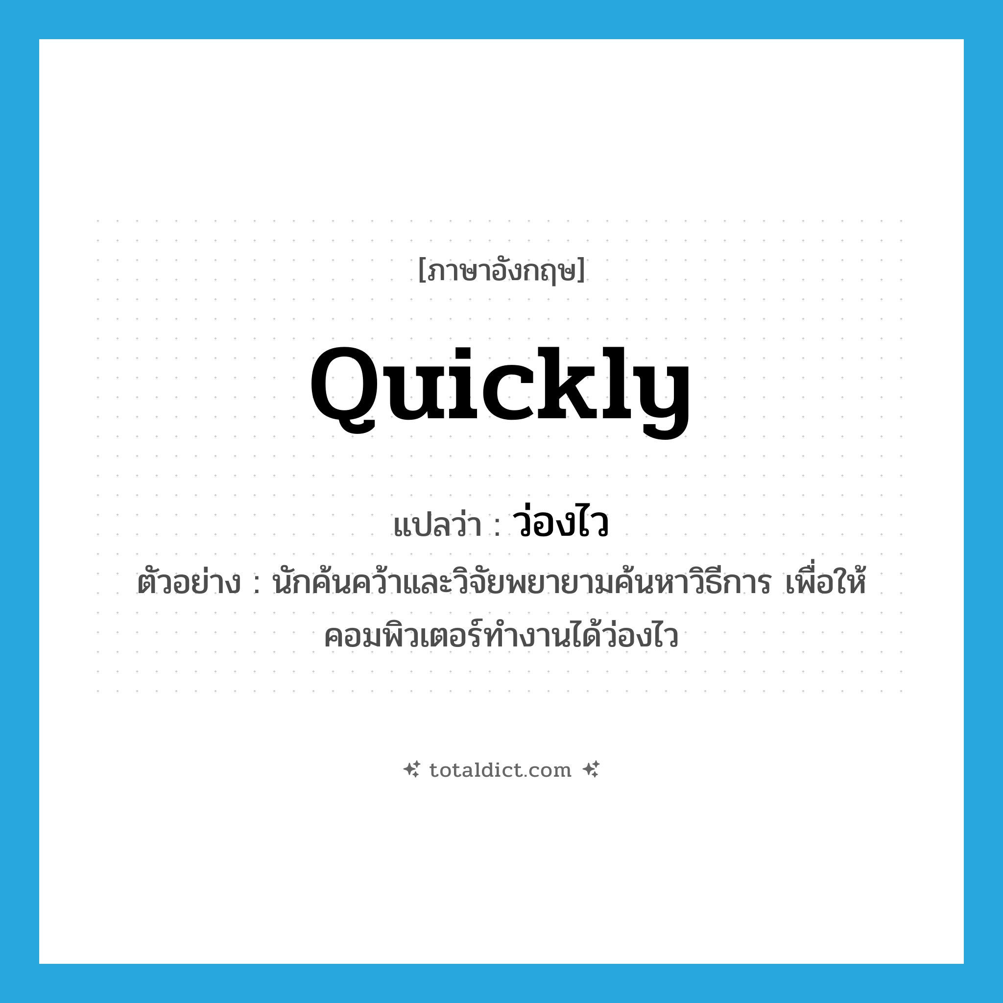 quickly แปลว่า?, คำศัพท์ภาษาอังกฤษ quickly แปลว่า ว่องไว ประเภท ADV ตัวอย่าง นักค้นคว้าและวิจัยพยายามค้นหาวิธีการ เพื่อให้คอมพิวเตอร์ทำงานได้ว่องไว หมวด ADV