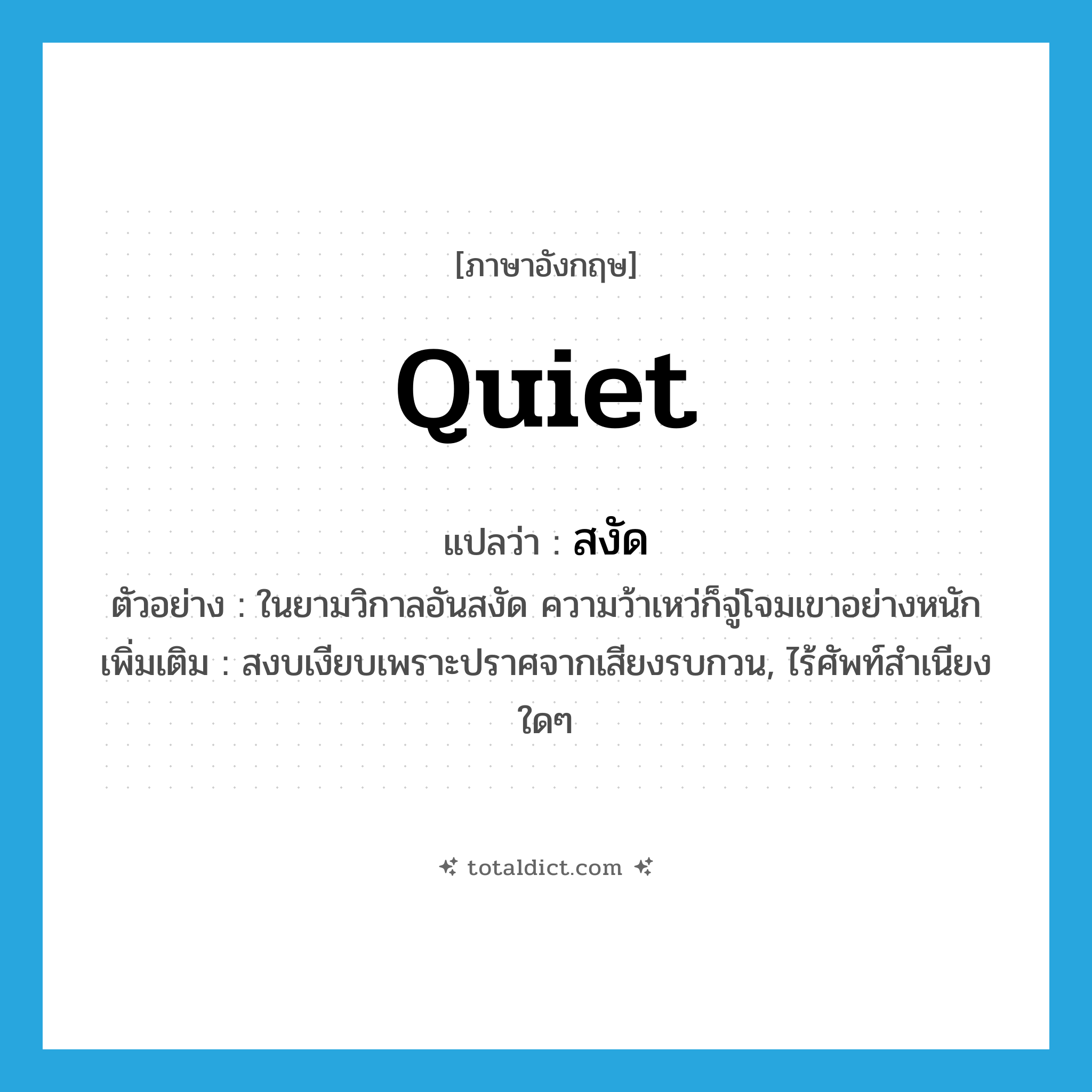 quiet แปลว่า?, คำศัพท์ภาษาอังกฤษ quiet แปลว่า สงัด ประเภท ADJ ตัวอย่าง ในยามวิกาลอันสงัด ความว้าเหว่ก็จู่โจมเขาอย่างหนัก เพิ่มเติม สงบเงียบเพราะปราศจากเสียงรบกวน, ไร้ศัพท์สำเนียงใดๆ หมวด ADJ