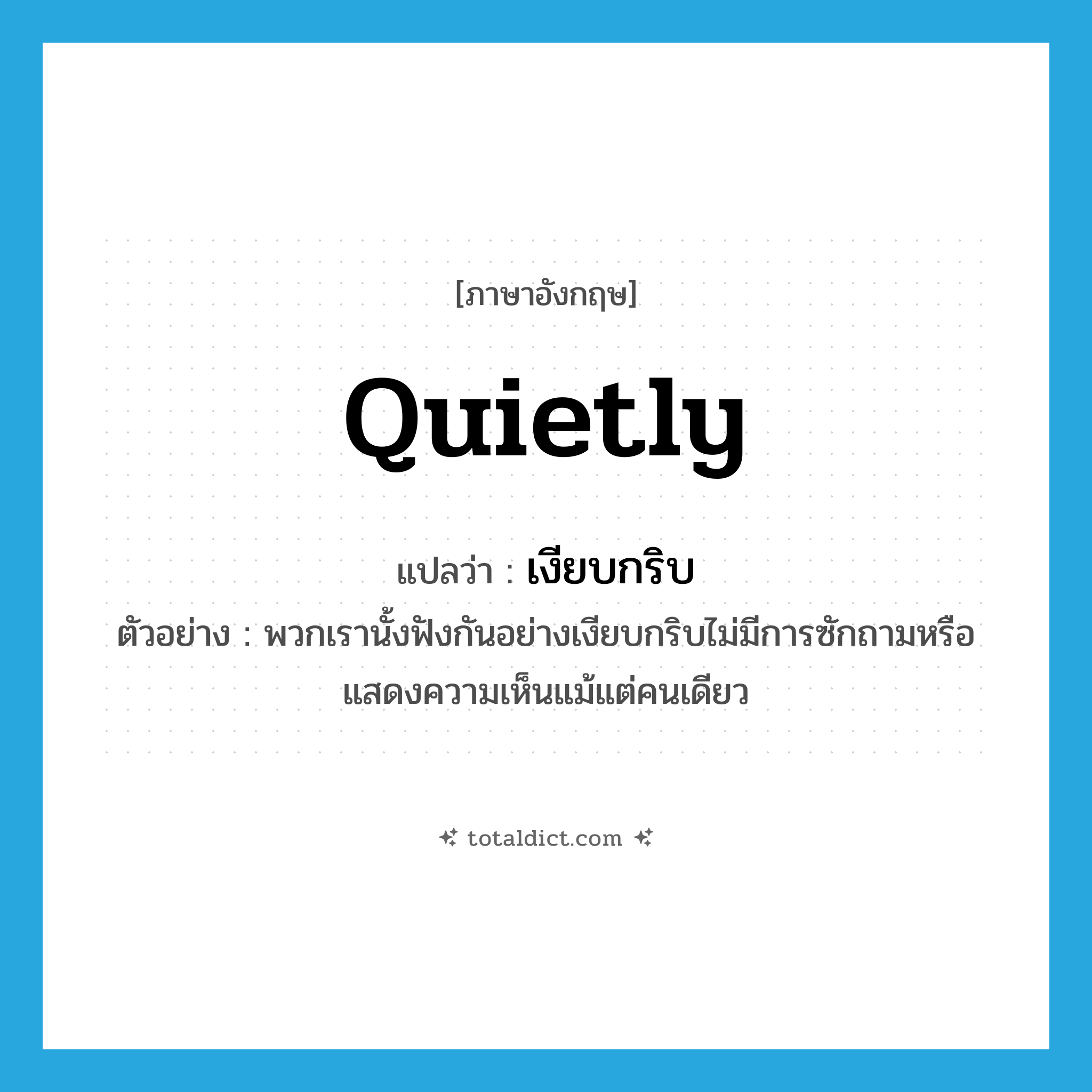 quietly แปลว่า?, คำศัพท์ภาษาอังกฤษ quietly แปลว่า เงียบกริบ ประเภท ADV ตัวอย่าง พวกเรานั้งฟังกันอย่างเงียบกริบไม่มีการซักถามหรือแสดงความเห็นแม้แต่คนเดียว หมวด ADV