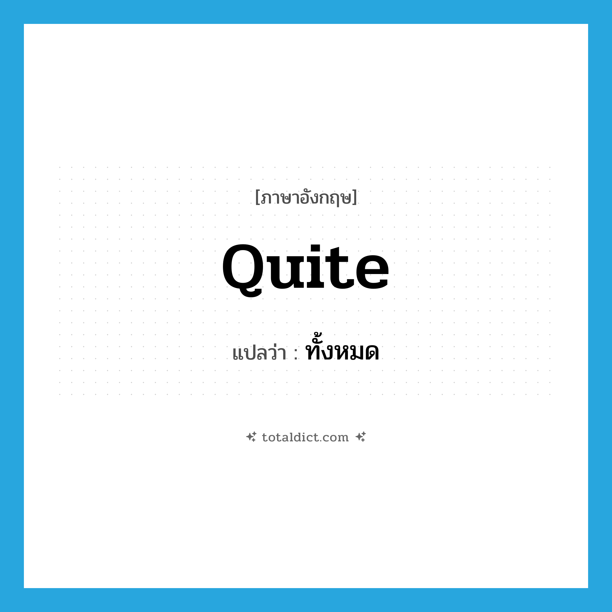 quite แปลว่า?, คำศัพท์ภาษาอังกฤษ quite แปลว่า ทั้งหมด ประเภท ADV หมวด ADV