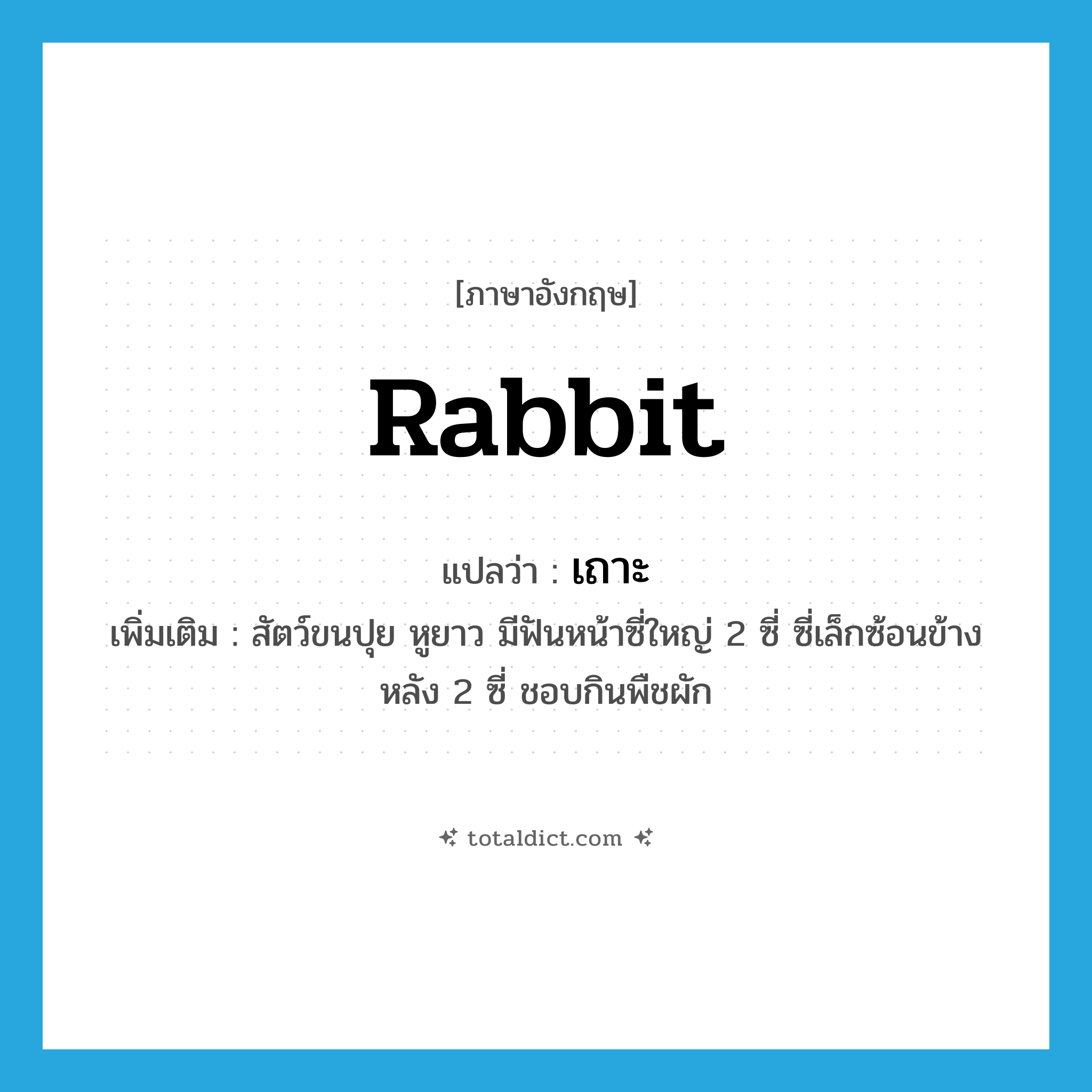 rabbit แปลว่า?, คำศัพท์ภาษาอังกฤษ rabbit แปลว่า เถาะ ประเภท N เพิ่มเติม สัตว์ขนปุย หูยาว มีฟันหน้าซี่ใหญ่ 2 ซี่ ซี่เล็กซ้อนข้างหลัง 2 ซี่ ชอบกินพืชผัก หมวด N