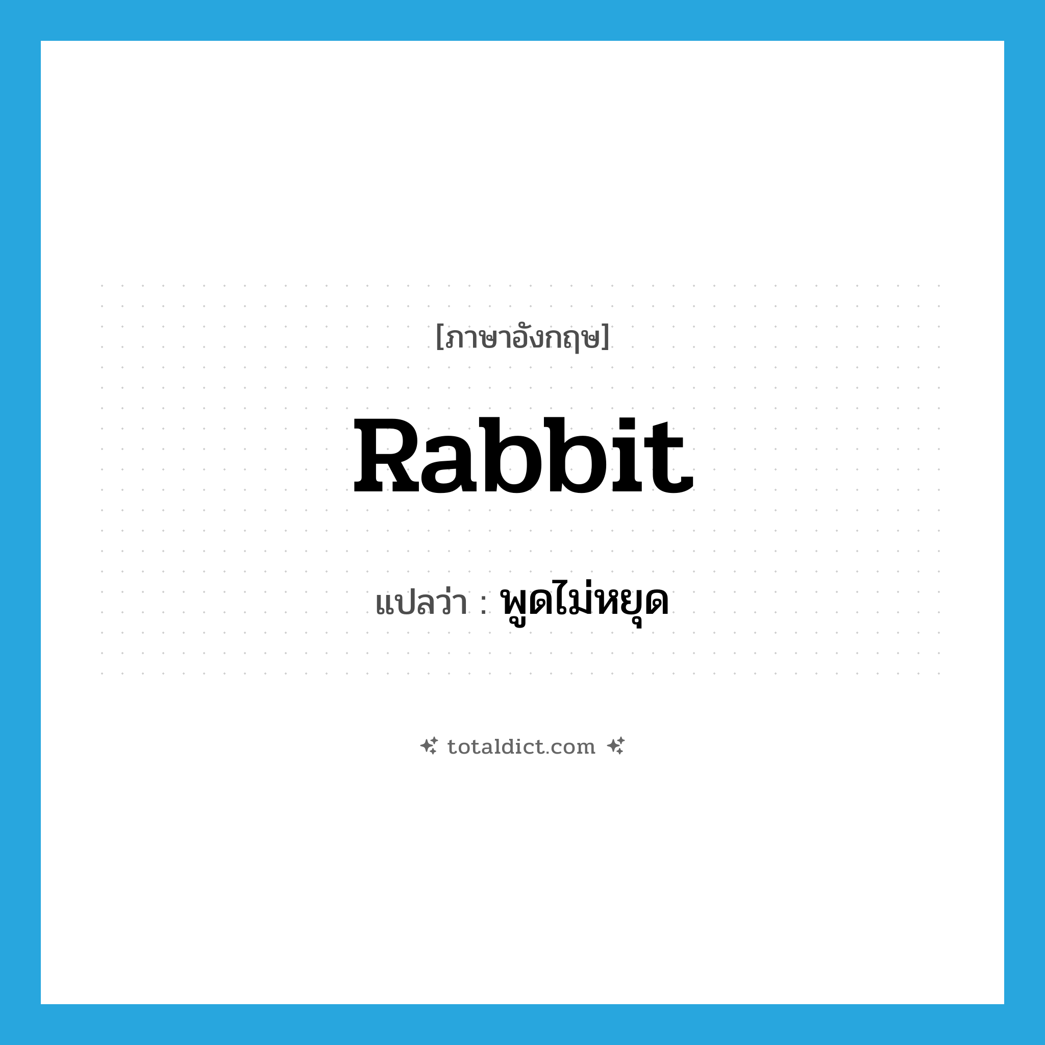 rabbit แปลว่า?, คำศัพท์ภาษาอังกฤษ rabbit แปลว่า พูดไม่หยุด ประเภท SL หมวด SL