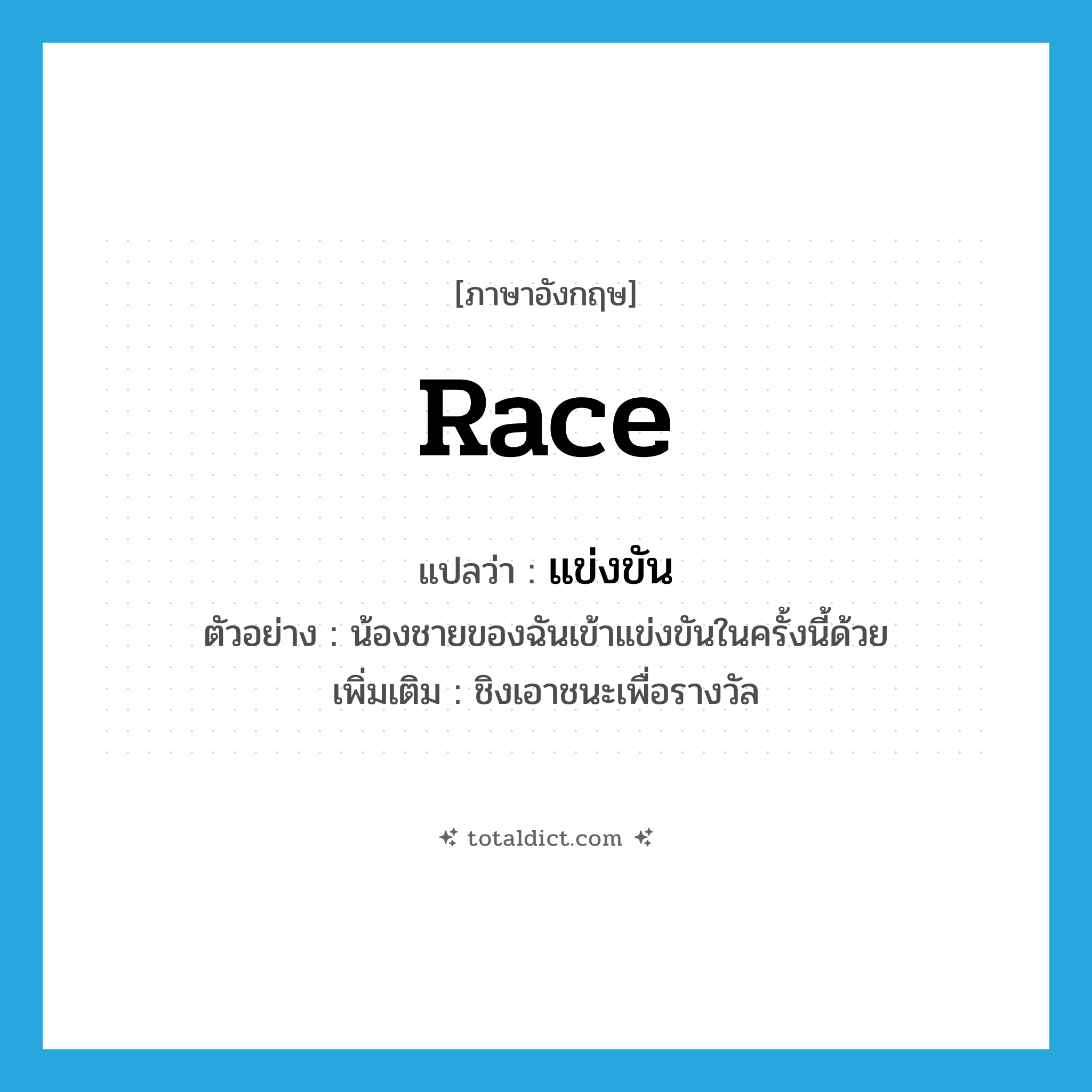 race แปลว่า?, คำศัพท์ภาษาอังกฤษ race แปลว่า แข่งขัน ประเภท V ตัวอย่าง น้องชายของฉันเข้าแข่งขันในครั้งนี้ด้วย เพิ่มเติม ชิงเอาชนะเพื่อรางวัล หมวด V