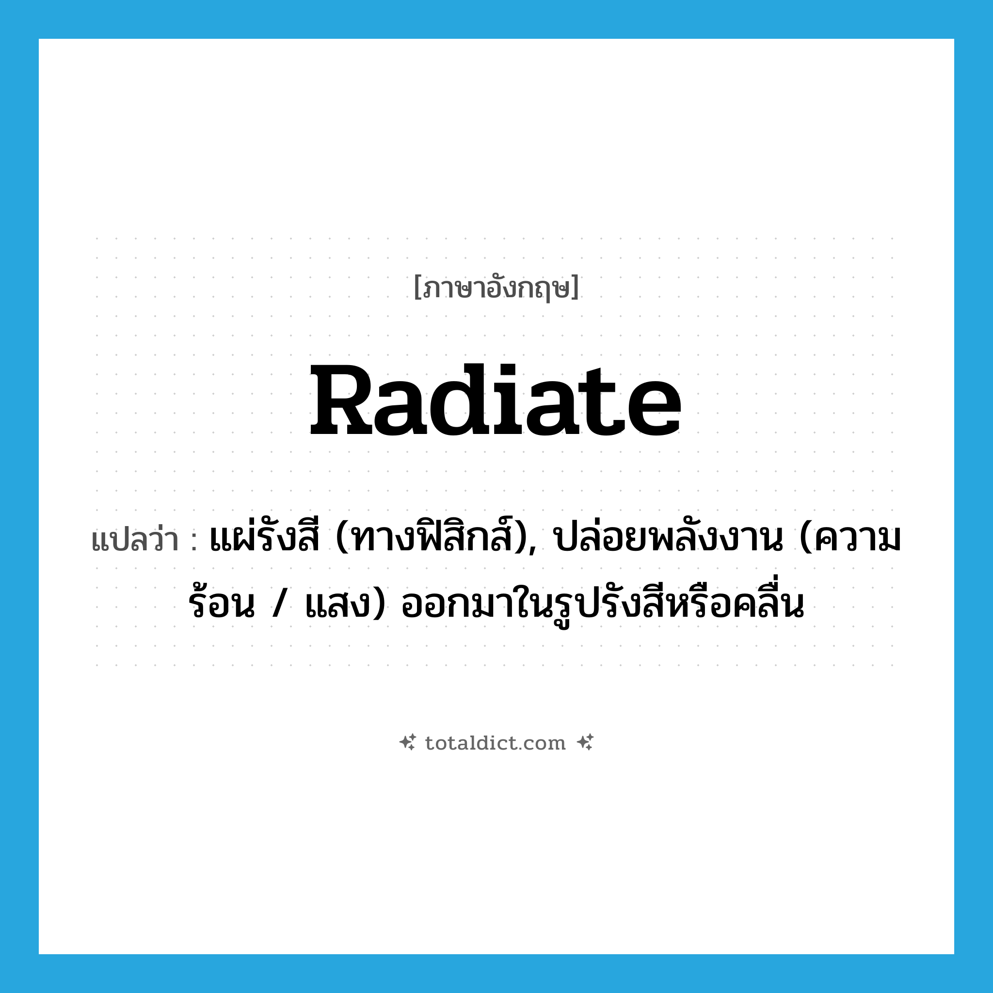 radiate แปลว่า?, คำศัพท์ภาษาอังกฤษ radiate แปลว่า แผ่รังสี (ทางฟิสิกส์), ปล่อยพลังงาน (ความร้อน / แสง) ออกมาในรูปรังสีหรือคลื่น ประเภท VI หมวด VI