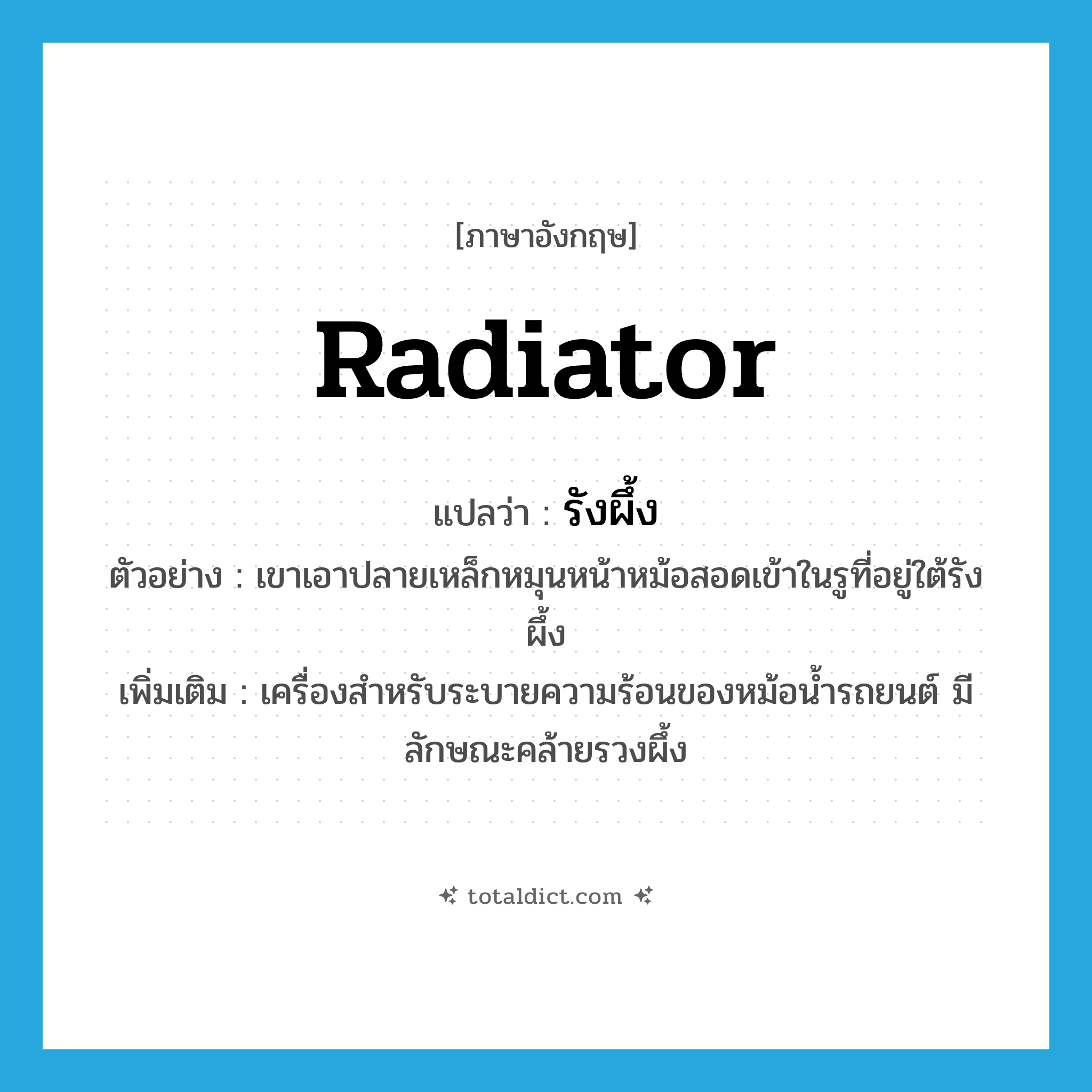 radiator แปลว่า?, คำศัพท์ภาษาอังกฤษ radiator แปลว่า รังผึ้ง ประเภท N ตัวอย่าง เขาเอาปลายเหล็กหมุนหน้าหม้อสอดเข้าในรูที่อยู่ใต้รังผึ้ง เพิ่มเติม เครื่องสำหรับระบายความร้อนของหม้อน้ำรถยนต์ มีลักษณะคล้ายรวงผึ้ง หมวด N