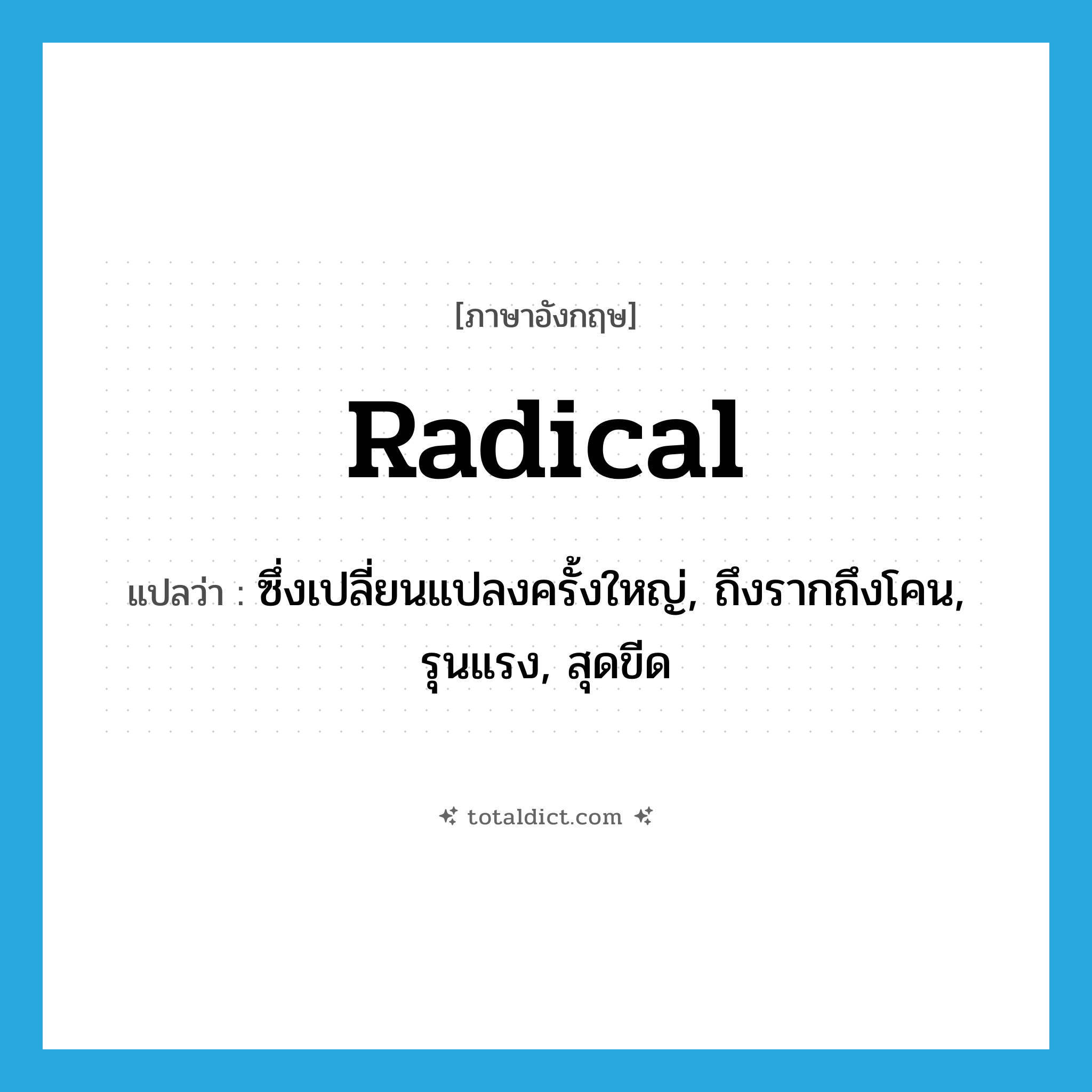 radical แปลว่า?, คำศัพท์ภาษาอังกฤษ radical แปลว่า ซึ่งเปลี่ยนแปลงครั้งใหญ่, ถึงรากถึงโคน, รุนแรง, สุดขีด ประเภท ADJ หมวด ADJ