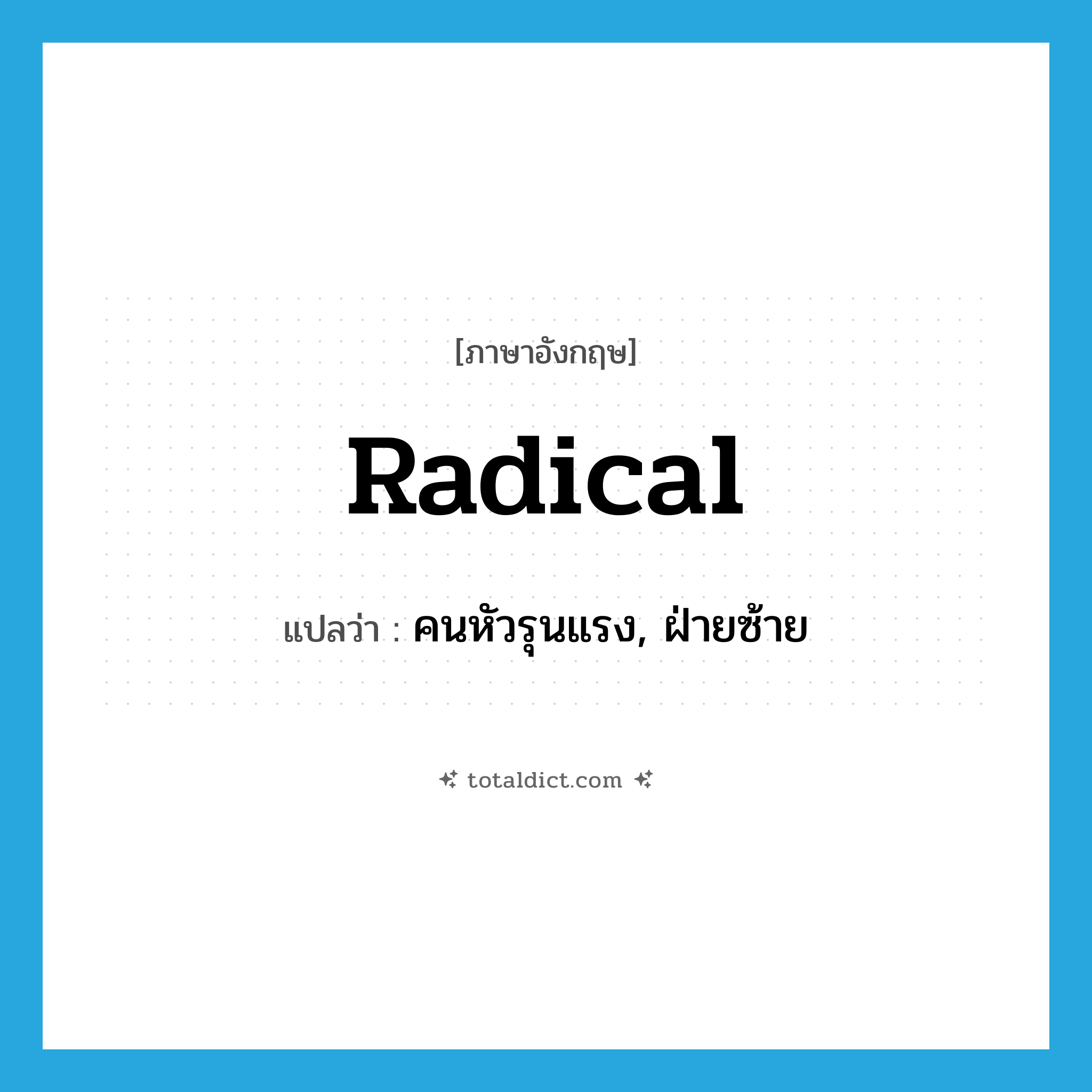 radical แปลว่า?, คำศัพท์ภาษาอังกฤษ radical แปลว่า คนหัวรุนแรง, ฝ่ายซ้าย ประเภท N หมวด N