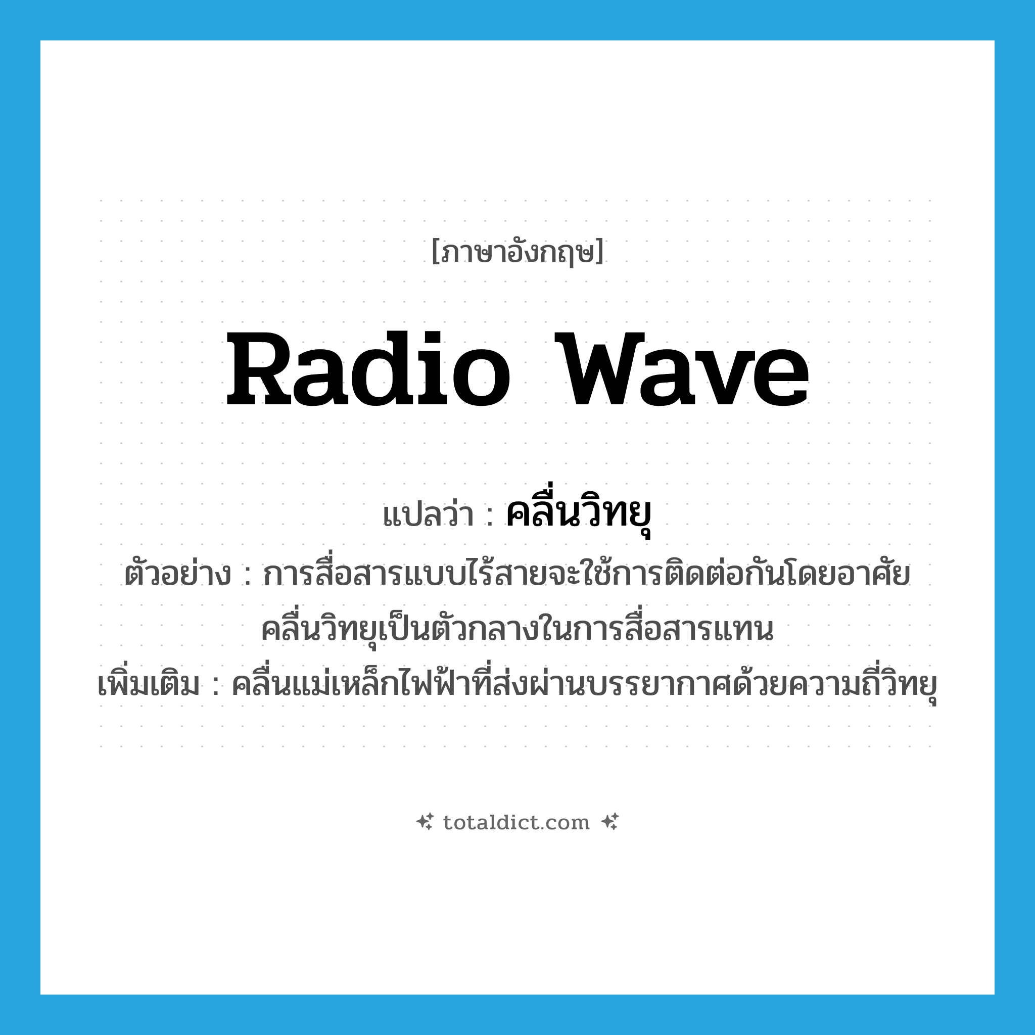 radio wave แปลว่า?, คำศัพท์ภาษาอังกฤษ radio wave แปลว่า คลื่นวิทยุ ประเภท N ตัวอย่าง การสื่อสารแบบไร้สายจะใช้การติดต่อกันโดยอาศัยคลื่นวิทยุเป็นตัวกลางในการสื่อสารแทน เพิ่มเติม คลื่นแม่เหล็กไฟฟ้าที่ส่งผ่านบรรยากาศด้วยความถี่วิทยุ หมวด N