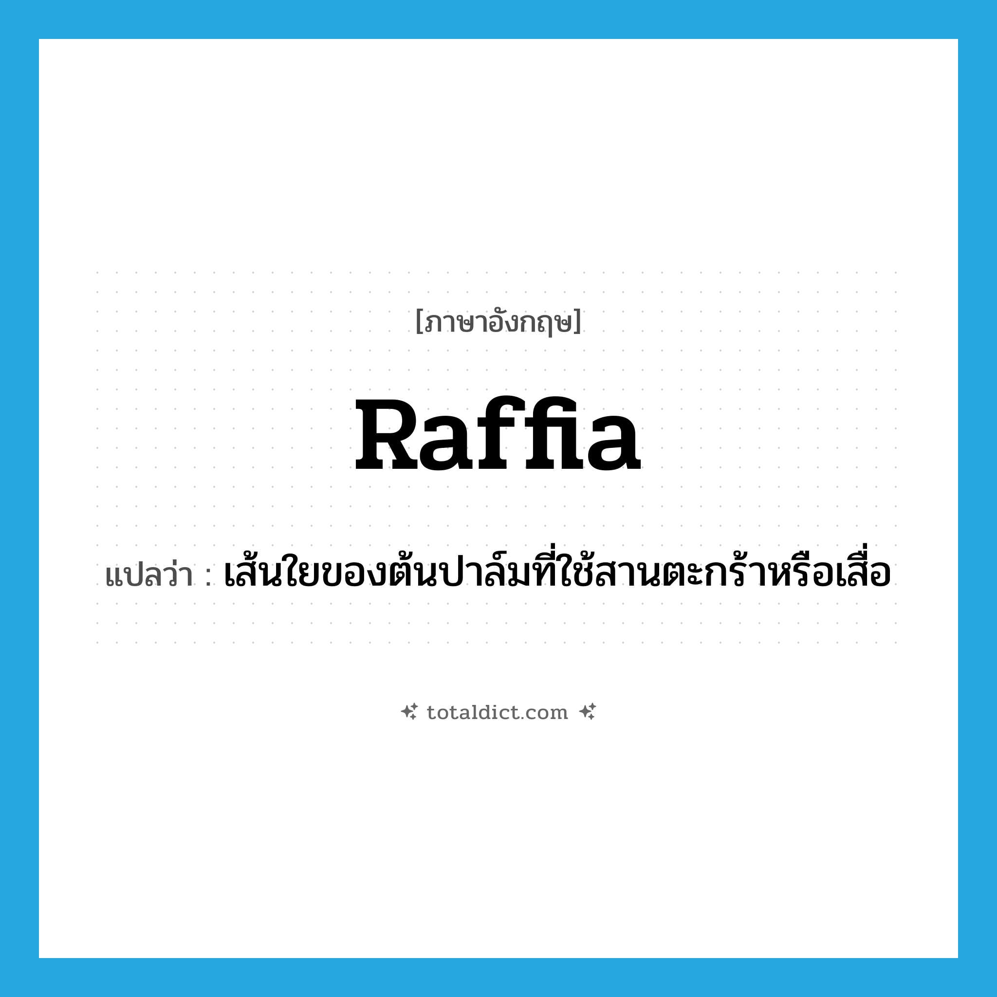 raffia แปลว่า?, คำศัพท์ภาษาอังกฤษ raffia แปลว่า เส้นใยของต้นปาล์มที่ใช้สานตะกร้าหรือเสื่อ ประเภท N หมวด N