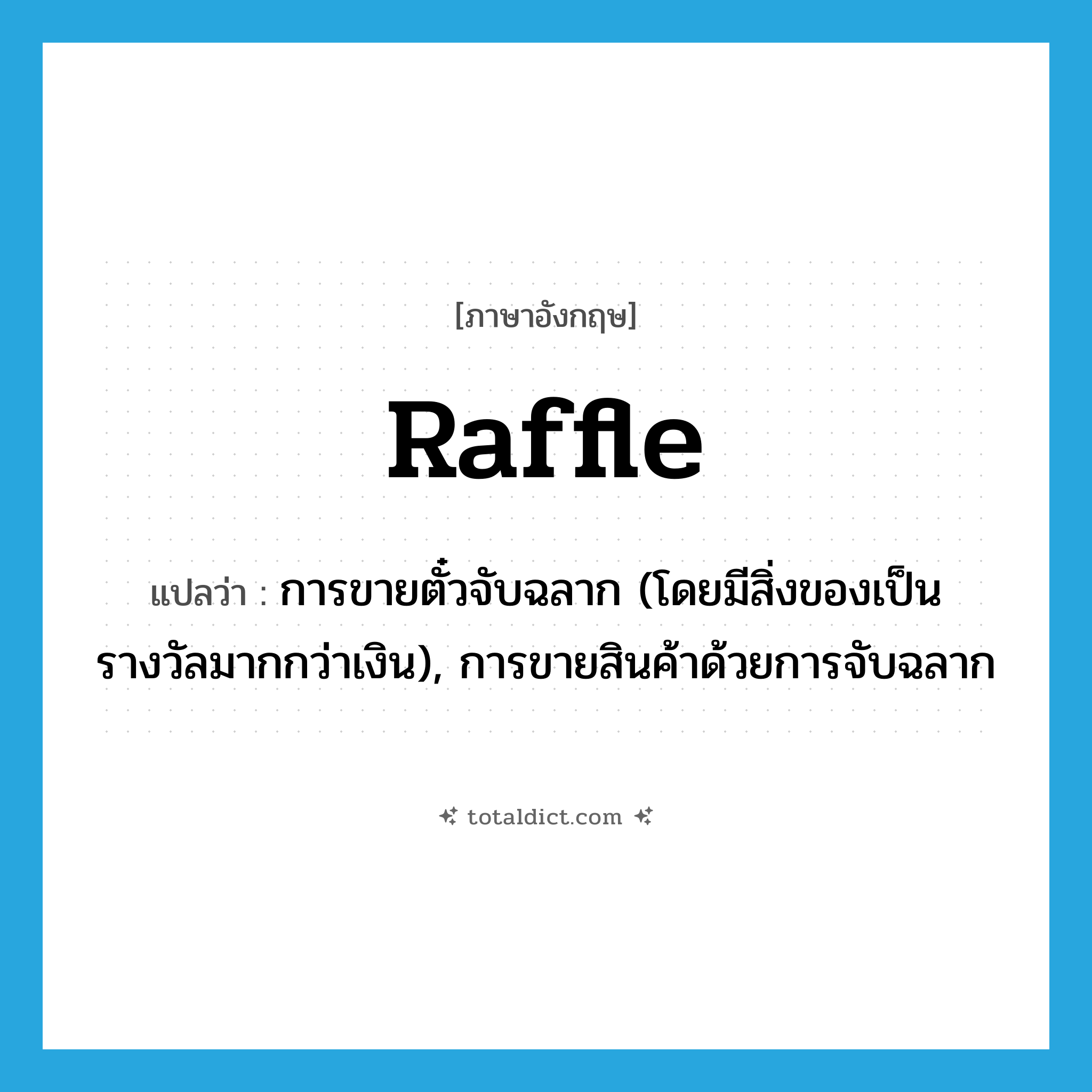 raffle แปลว่า?, คำศัพท์ภาษาอังกฤษ raffle แปลว่า การขายตั๋วจับฉลาก (โดยมีสิ่งของเป็นรางวัลมากกว่าเงิน), การขายสินค้าด้วยการจับฉลาก ประเภท N หมวด N