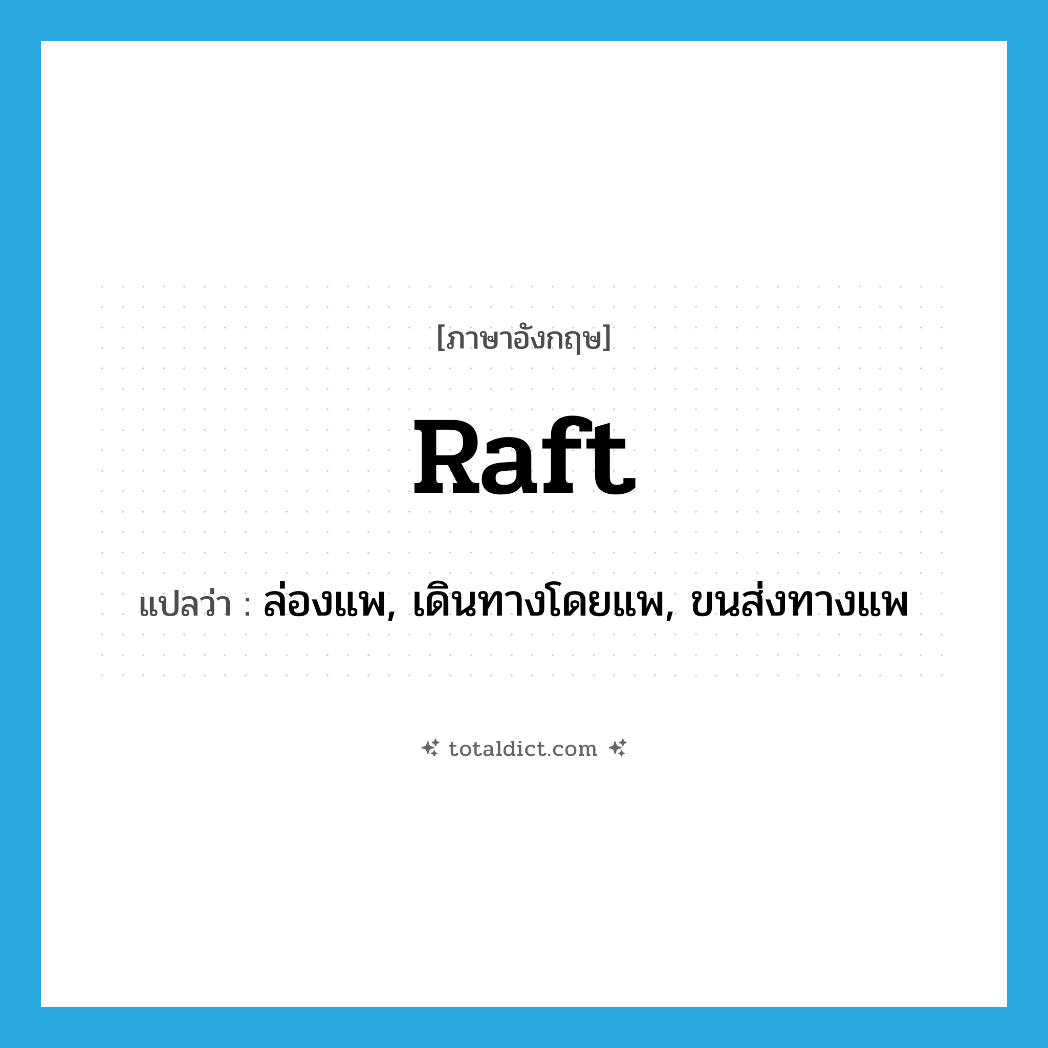 raft แปลว่า?, คำศัพท์ภาษาอังกฤษ raft แปลว่า ล่องแพ, เดินทางโดยแพ, ขนส่งทางแพ ประเภท VI หมวด VI