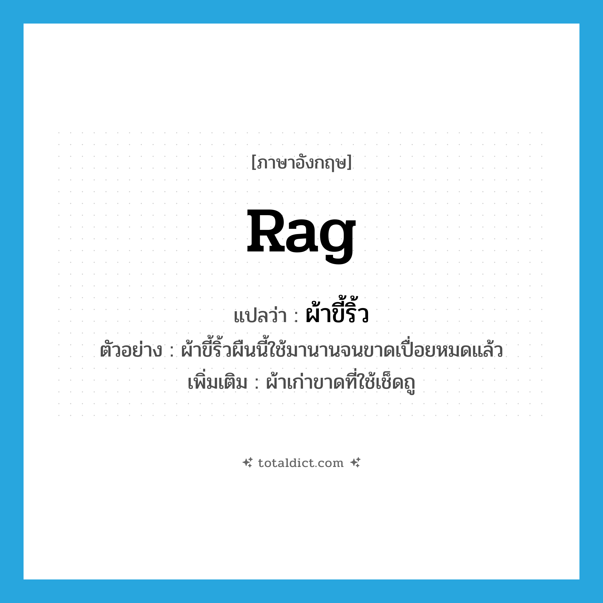 rag แปลว่า?, คำศัพท์ภาษาอังกฤษ rag แปลว่า ผ้าขี้ริ้ว ประเภท N ตัวอย่าง ผ้าขี้ริ้วผืนนี้ใช้มานานจนขาดเปื่อยหมดแล้ว เพิ่มเติม ผ้าเก่าขาดที่ใช้เช็ดถู หมวด N