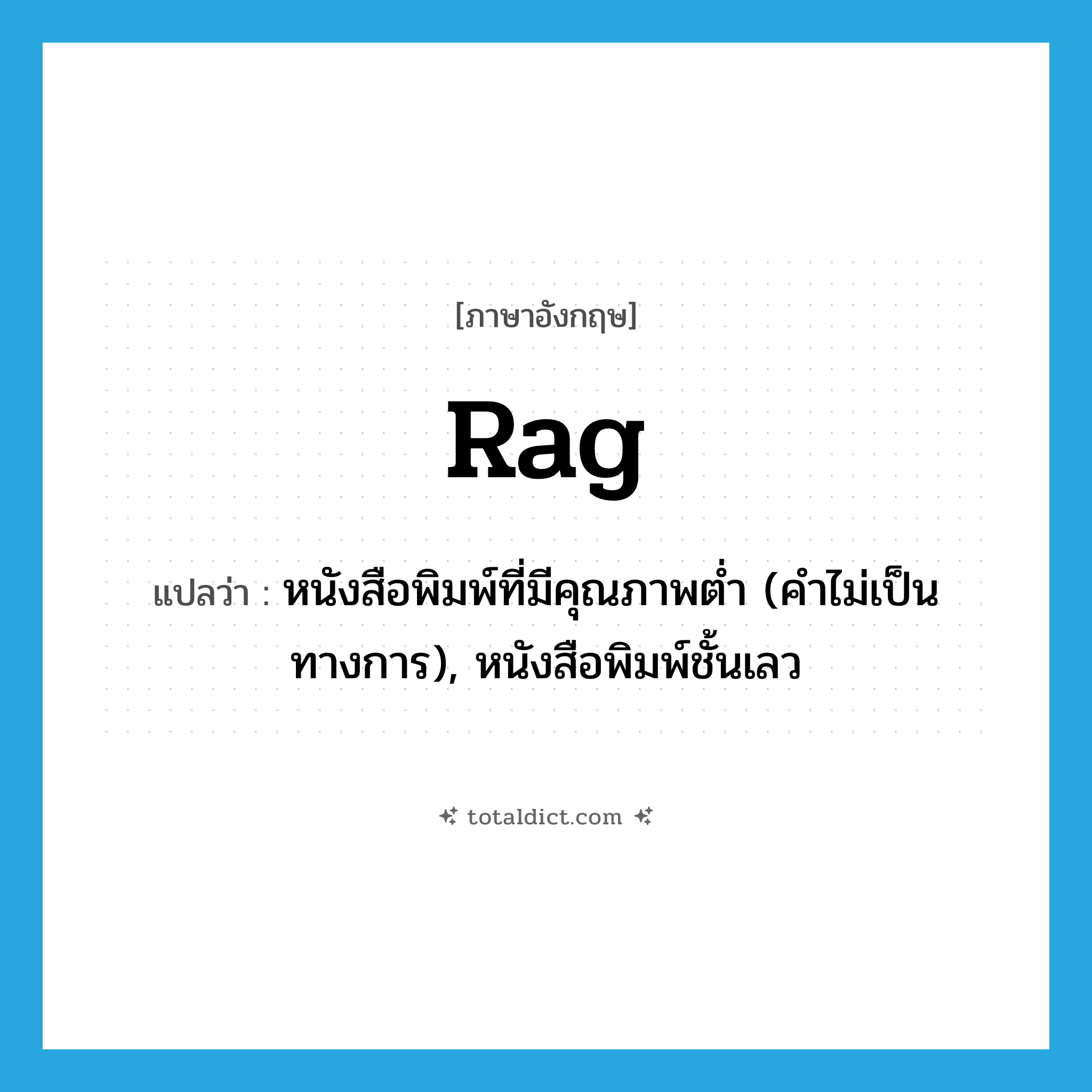 rag แปลว่า?, คำศัพท์ภาษาอังกฤษ rag แปลว่า หนังสือพิมพ์ที่มีคุณภาพต่ำ (คำไม่เป็นทางการ), หนังสือพิมพ์ชั้นเลว ประเภท N หมวด N