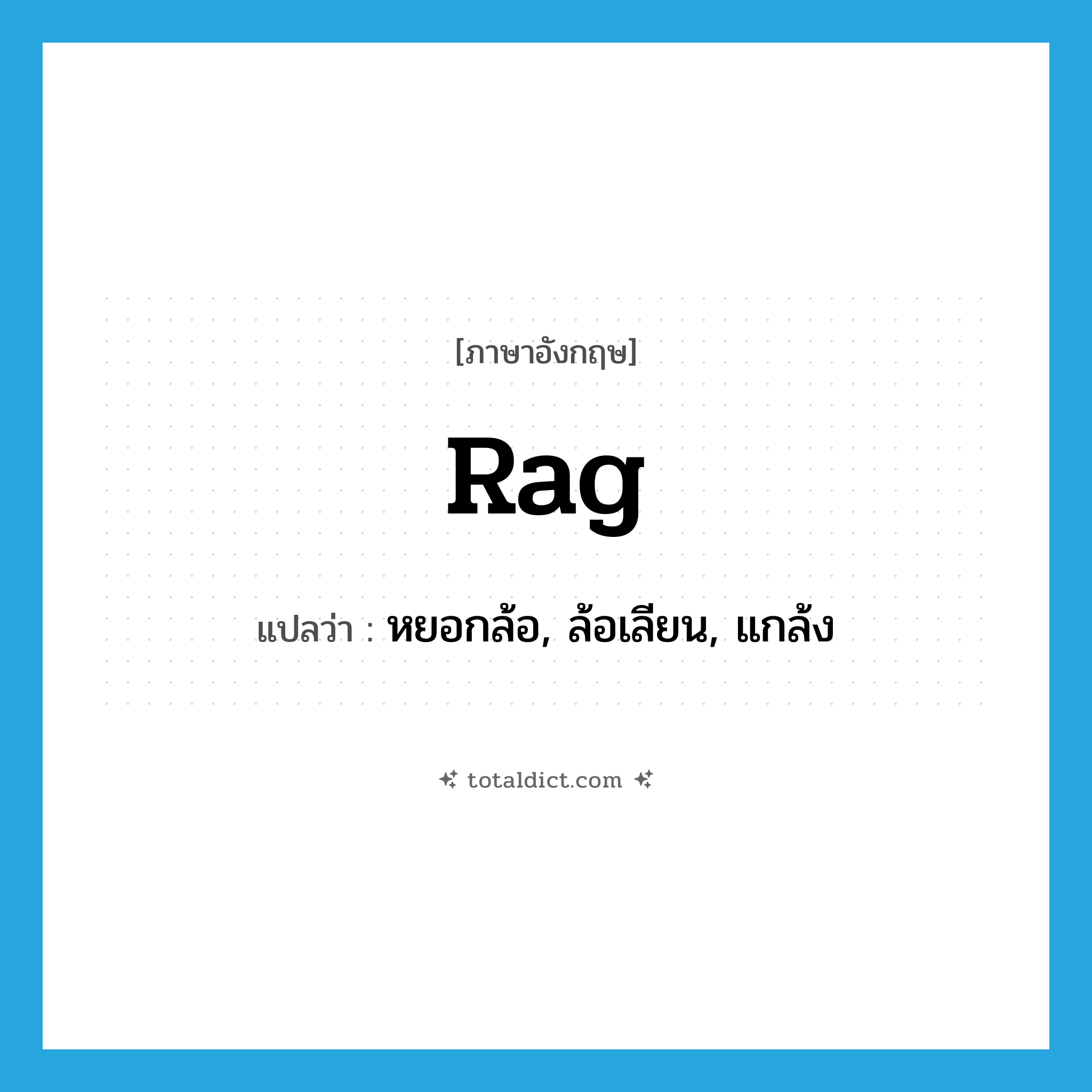 rag แปลว่า?, คำศัพท์ภาษาอังกฤษ rag แปลว่า หยอกล้อ, ล้อเลียน, แกล้ง ประเภท VT หมวด VT