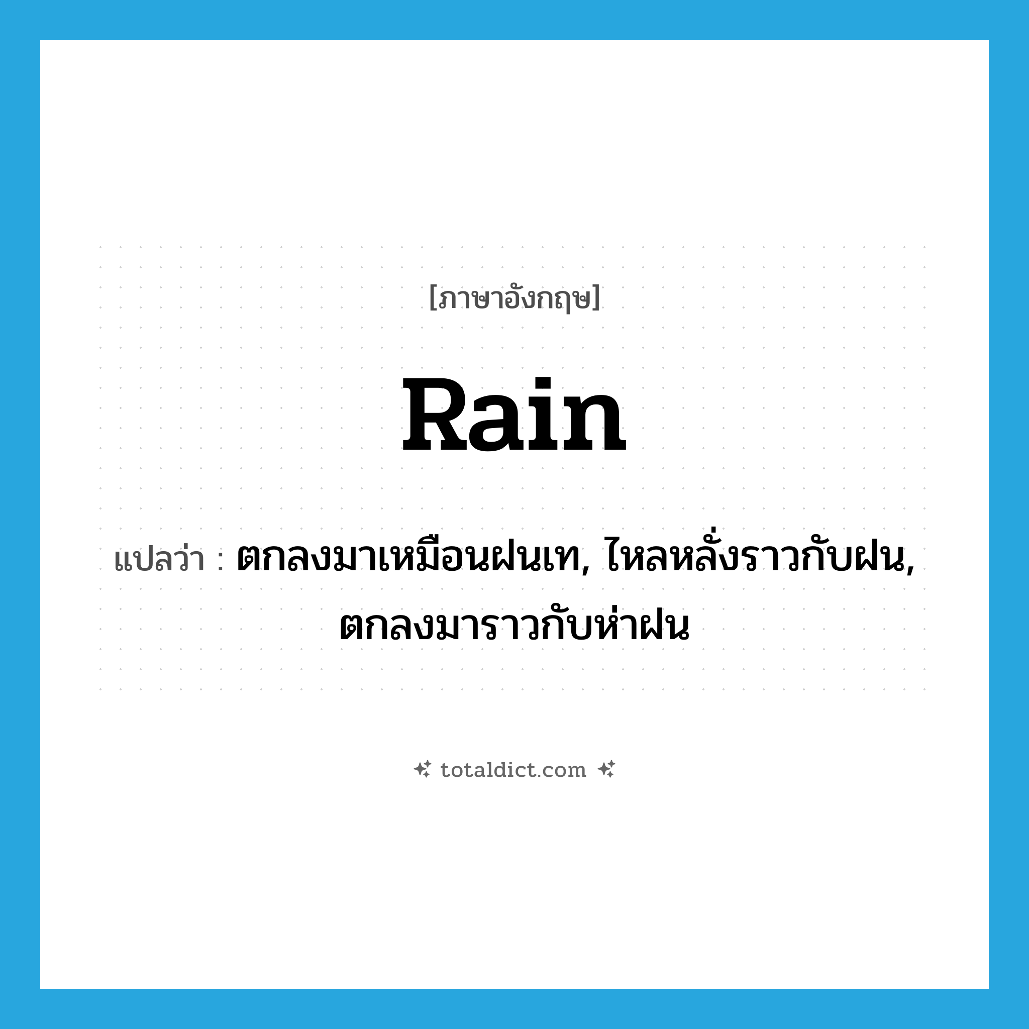 rain แปลว่า?, คำศัพท์ภาษาอังกฤษ rain แปลว่า ตกลงมาเหมือนฝนเท, ไหลหลั่งราวกับฝน, ตกลงมาราวกับห่าฝน ประเภท VI หมวด VI