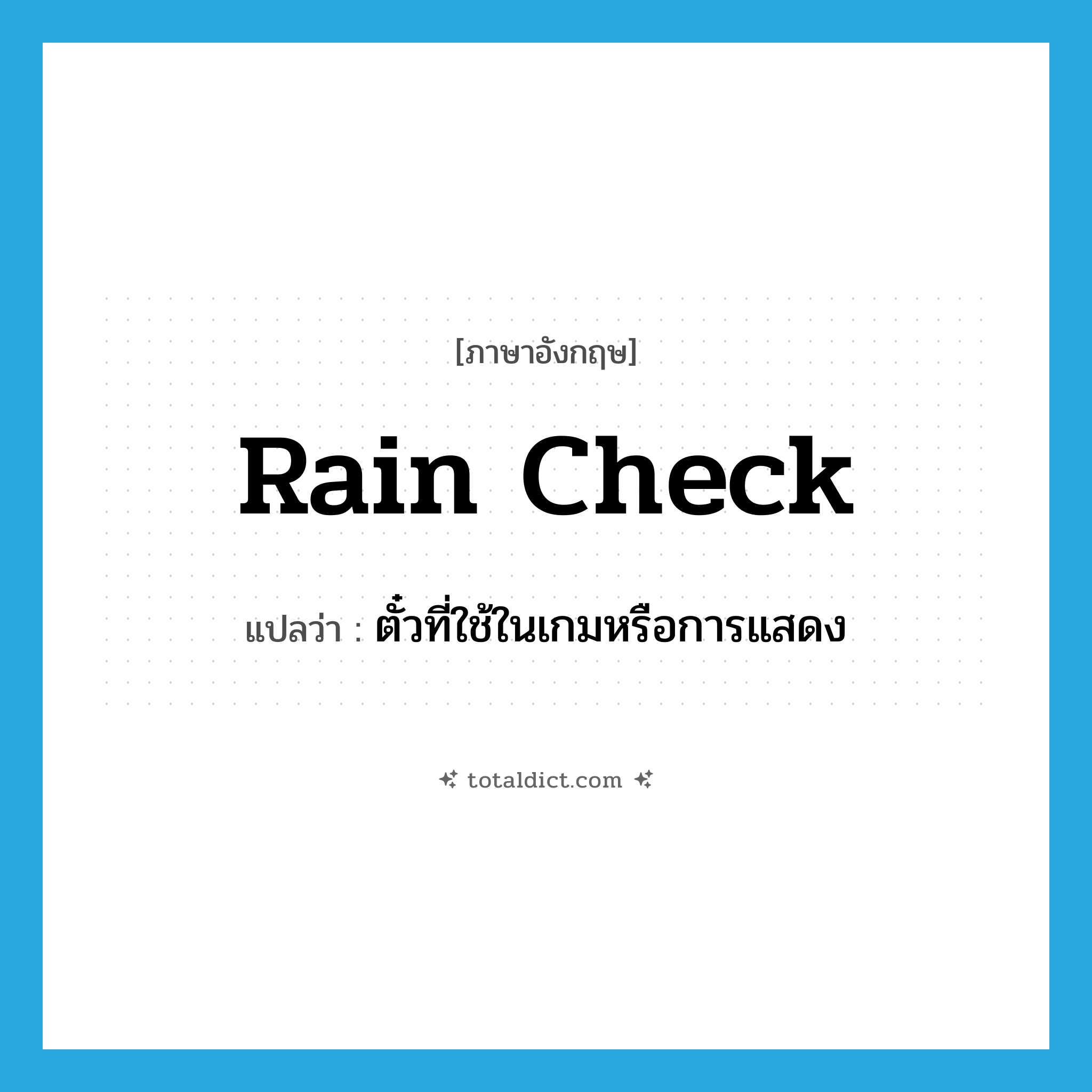 rain check แปลว่า?, คำศัพท์ภาษาอังกฤษ rain check แปลว่า ตั๋วที่ใช้ในเกมหรือการแสดง ประเภท N หมวด N