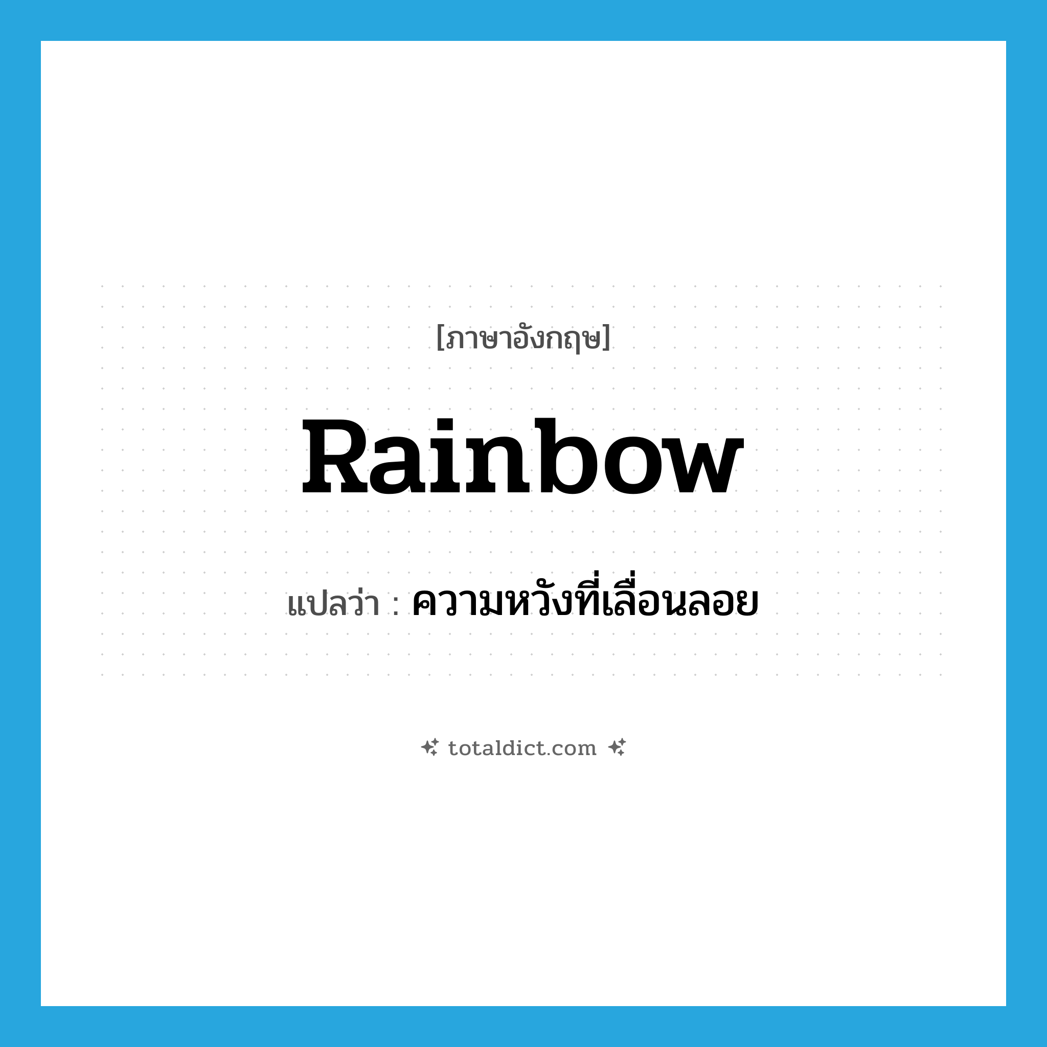 rainbow แปลว่า?, คำศัพท์ภาษาอังกฤษ rainbow แปลว่า ความหวังที่เลื่อนลอย ประเภท N หมวด N