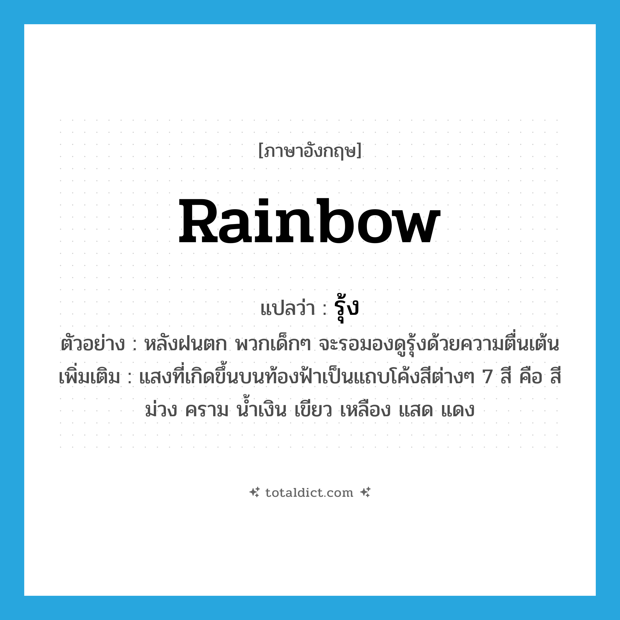 rainbow แปลว่า?, คำศัพท์ภาษาอังกฤษ rainbow แปลว่า รุ้ง ประเภท N ตัวอย่าง หลังฝนตก พวกเด็กๆ จะรอมองดูรุ้งด้วยความตื่นเต้น เพิ่มเติม แสงที่เกิดขึ้นบนท้องฟ้าเป็นแถบโค้งสีต่างๆ 7 สี คือ สีม่วง คราม น้ำเงิน เขียว เหลือง แสด แดง หมวด N