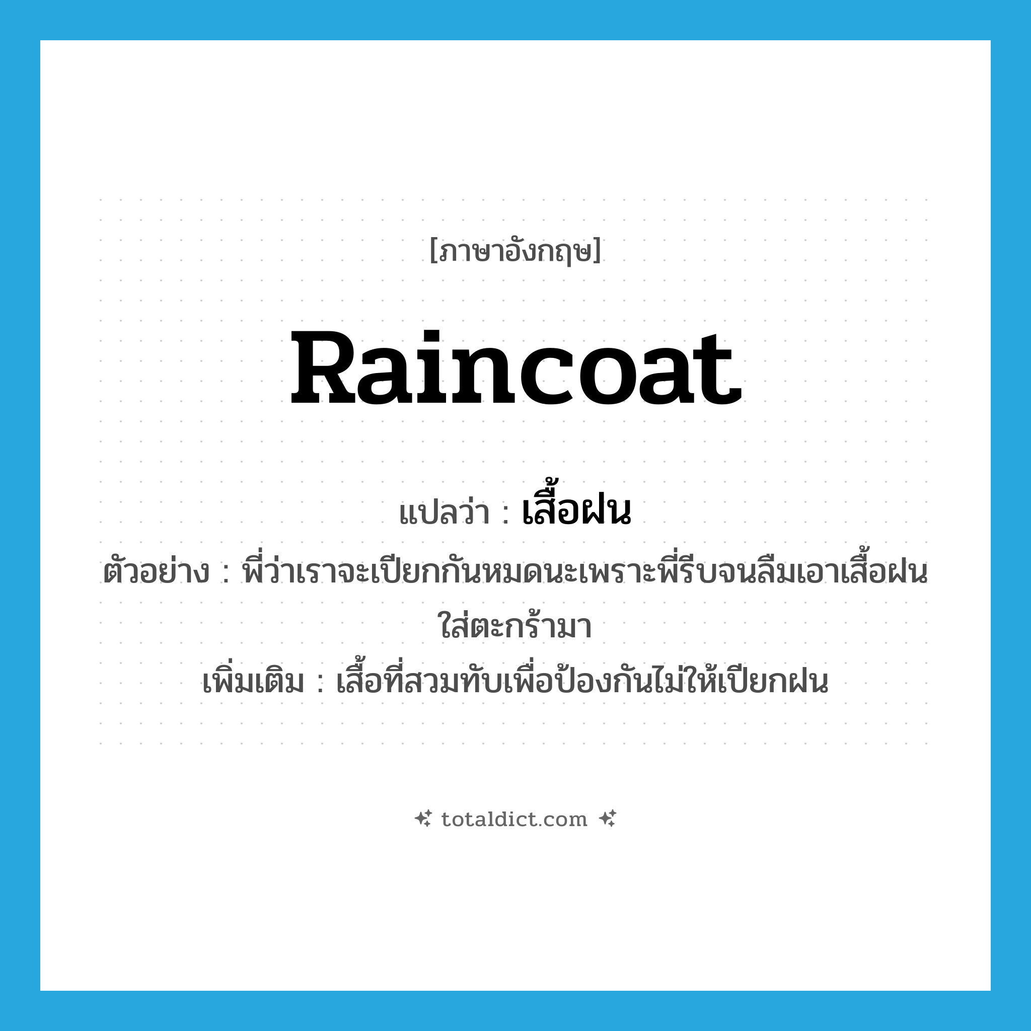 raincoat แปลว่า?, คำศัพท์ภาษาอังกฤษ raincoat แปลว่า เสื้อฝน ประเภท N ตัวอย่าง พี่ว่าเราจะเปียกกันหมดนะเพราะพี่รีบจนลืมเอาเสื้อฝนใส่ตะกร้ามา เพิ่มเติม เสื้อที่สวมทับเพื่อป้องกันไม่ให้เปียกฝน หมวด N