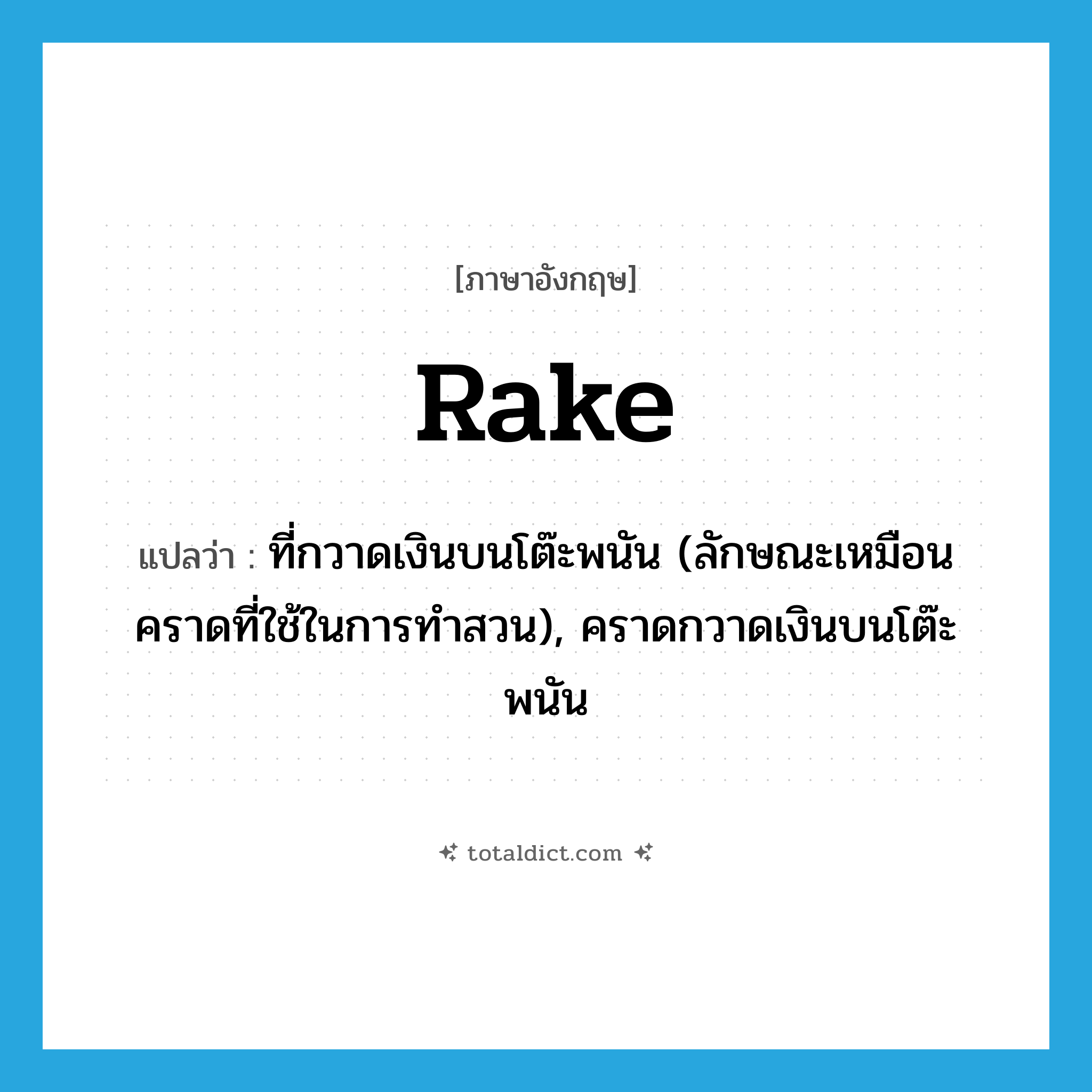 rake แปลว่า?, คำศัพท์ภาษาอังกฤษ rake แปลว่า ที่กวาดเงินบนโต๊ะพนัน (ลักษณะเหมือนคราดที่ใช้ในการทำสวน), คราดกวาดเงินบนโต๊ะพนัน ประเภท N หมวด N