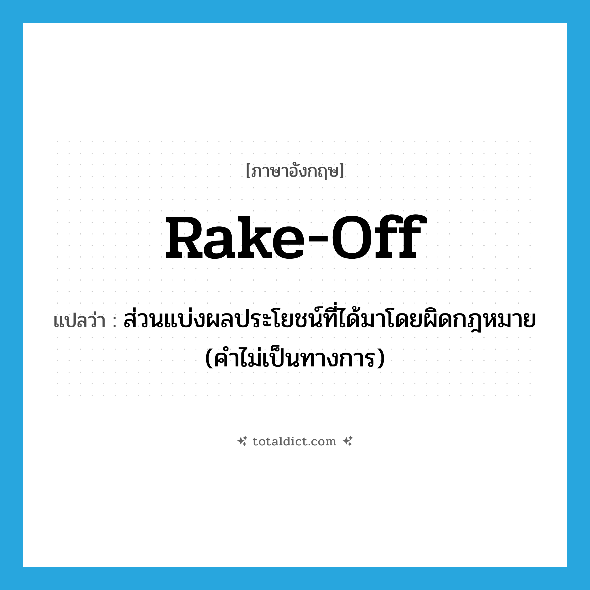 rake-off แปลว่า?, คำศัพท์ภาษาอังกฤษ rake-off แปลว่า ส่วนแบ่งผลประโยชน์ที่ได้มาโดยผิดกฎหมาย (คำไม่เป็นทางการ) ประเภท N หมวด N