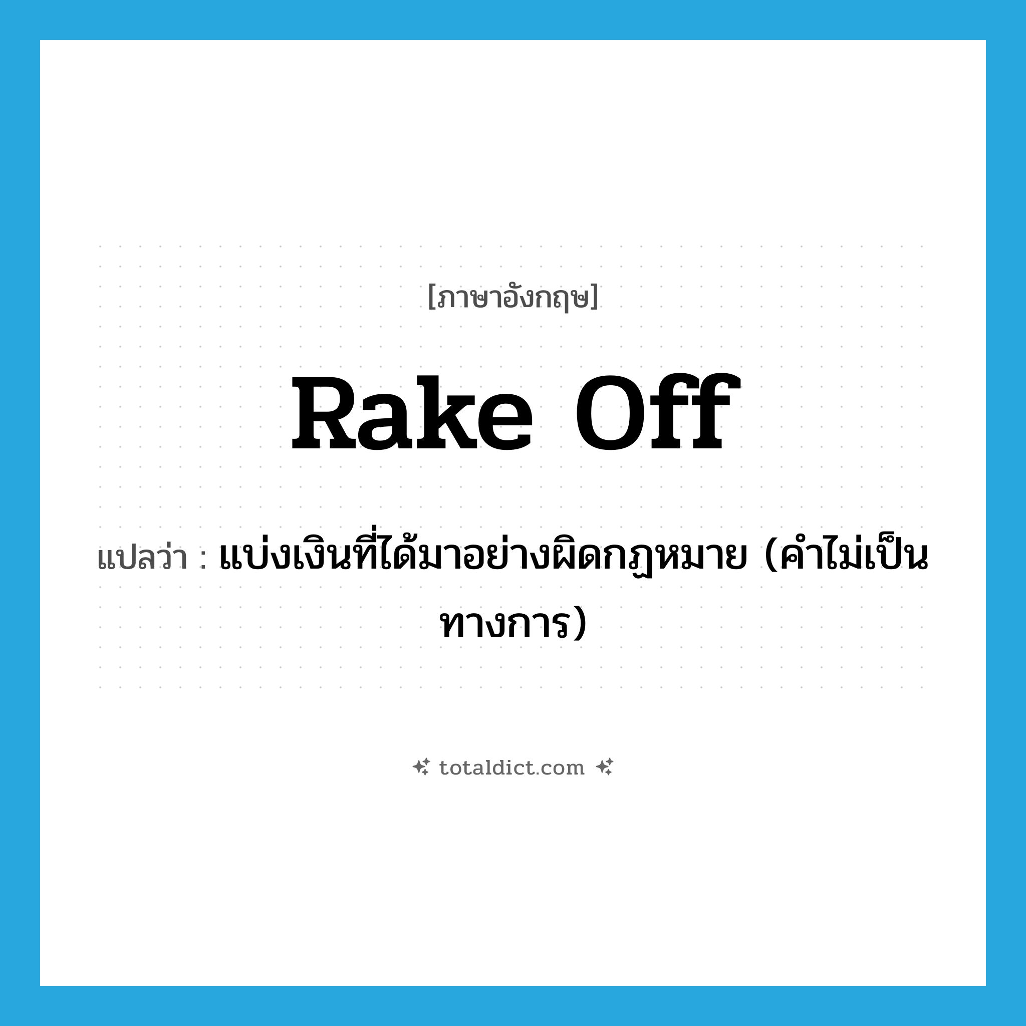 rake-off แปลว่า?, คำศัพท์ภาษาอังกฤษ rake off แปลว่า แบ่งเงินที่ได้มาอย่างผิดกฏหมาย (คำไม่เป็นทางการ) ประเภท PHRV หมวด PHRV