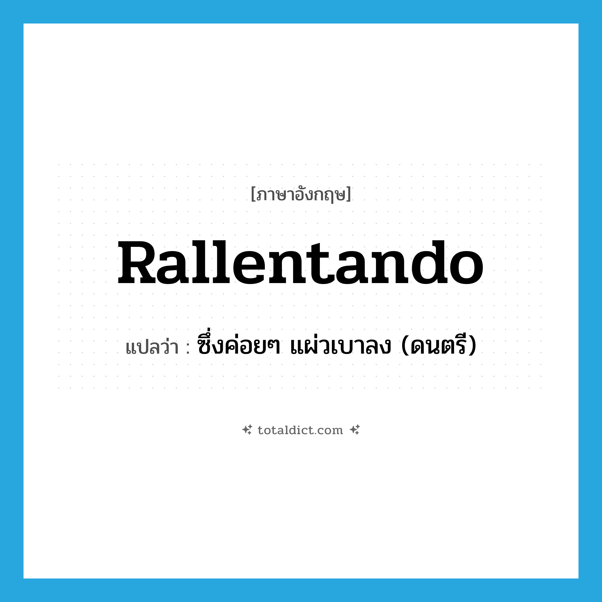 rallentando แปลว่า?, คำศัพท์ภาษาอังกฤษ rallentando แปลว่า ซึ่งค่อยๆ แผ่วเบาลง (ดนตรี) ประเภท ADV หมวด ADV