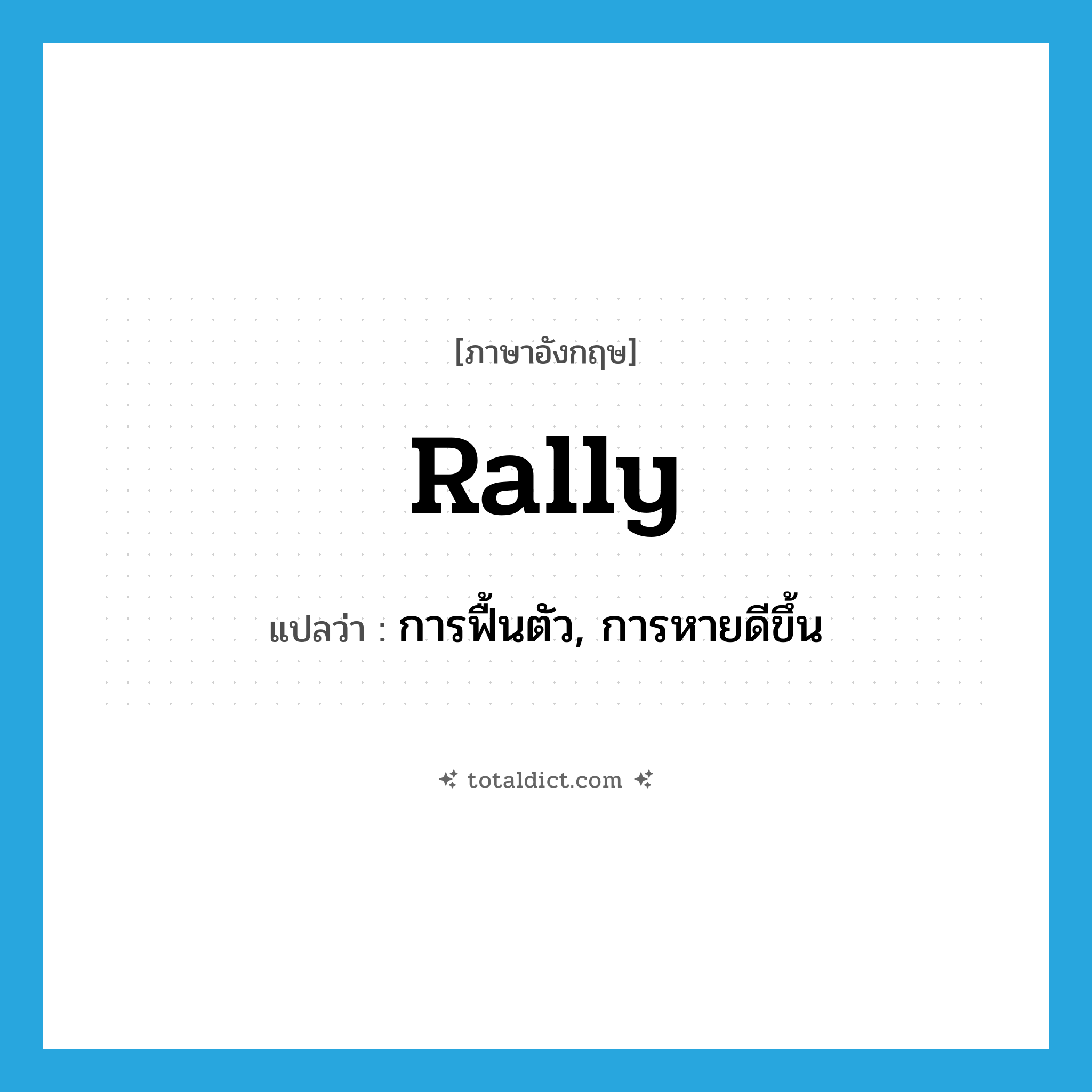 rally แปลว่า?, คำศัพท์ภาษาอังกฤษ rally แปลว่า การฟื้นตัว, การหายดีขึ้น ประเภท N หมวด N