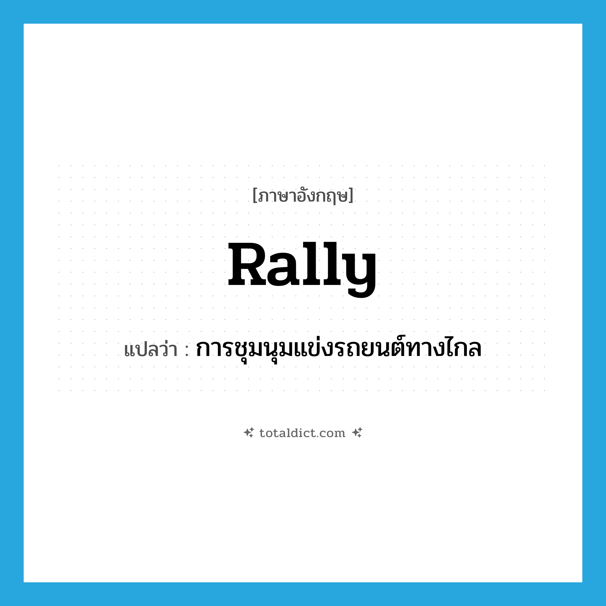 rally แปลว่า?, คำศัพท์ภาษาอังกฤษ rally แปลว่า การชุมนุมแข่งรถยนต์ทางไกล ประเภท N หมวด N