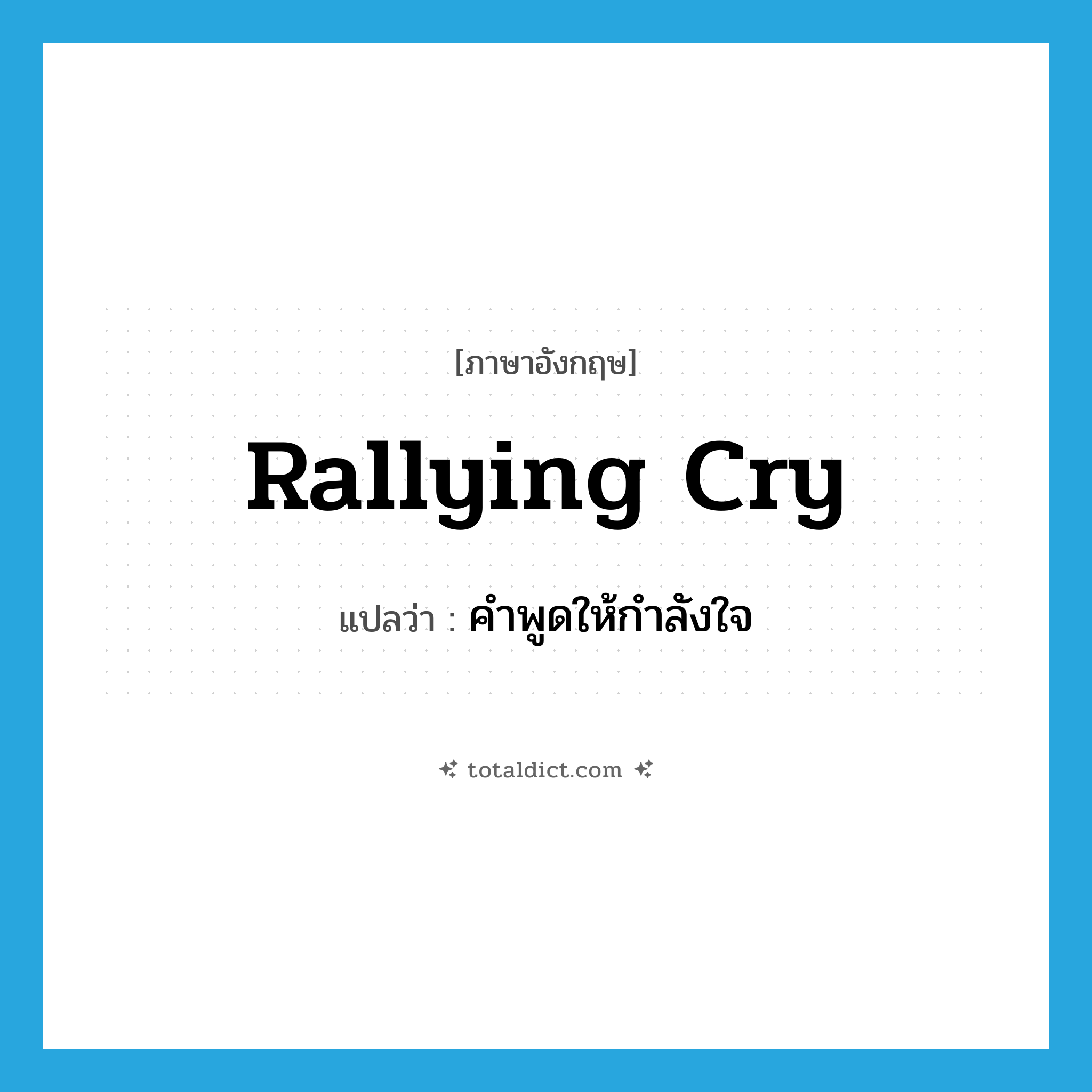 rallying cry แปลว่า?, คำศัพท์ภาษาอังกฤษ rallying cry แปลว่า คำพูดให้กำลังใจ ประเภท N หมวด N