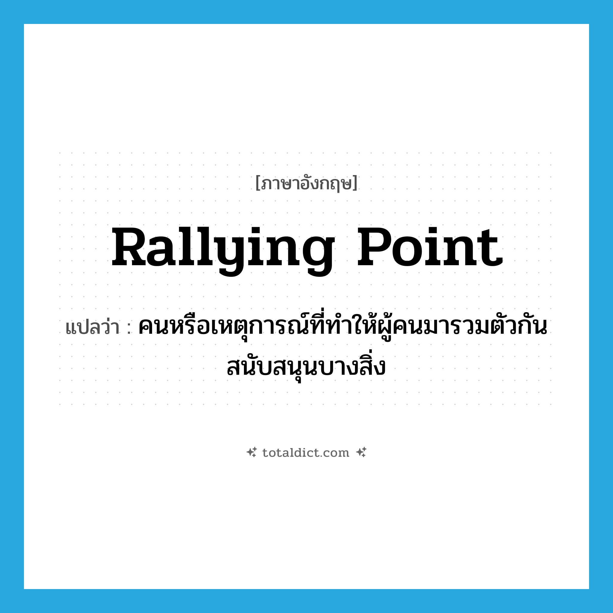 rallying point แปลว่า?, คำศัพท์ภาษาอังกฤษ rallying point แปลว่า คนหรือเหตุการณ์ที่ทำให้ผู้คนมารวมตัวกันสนับสนุนบางสิ่ง ประเภท N หมวด N