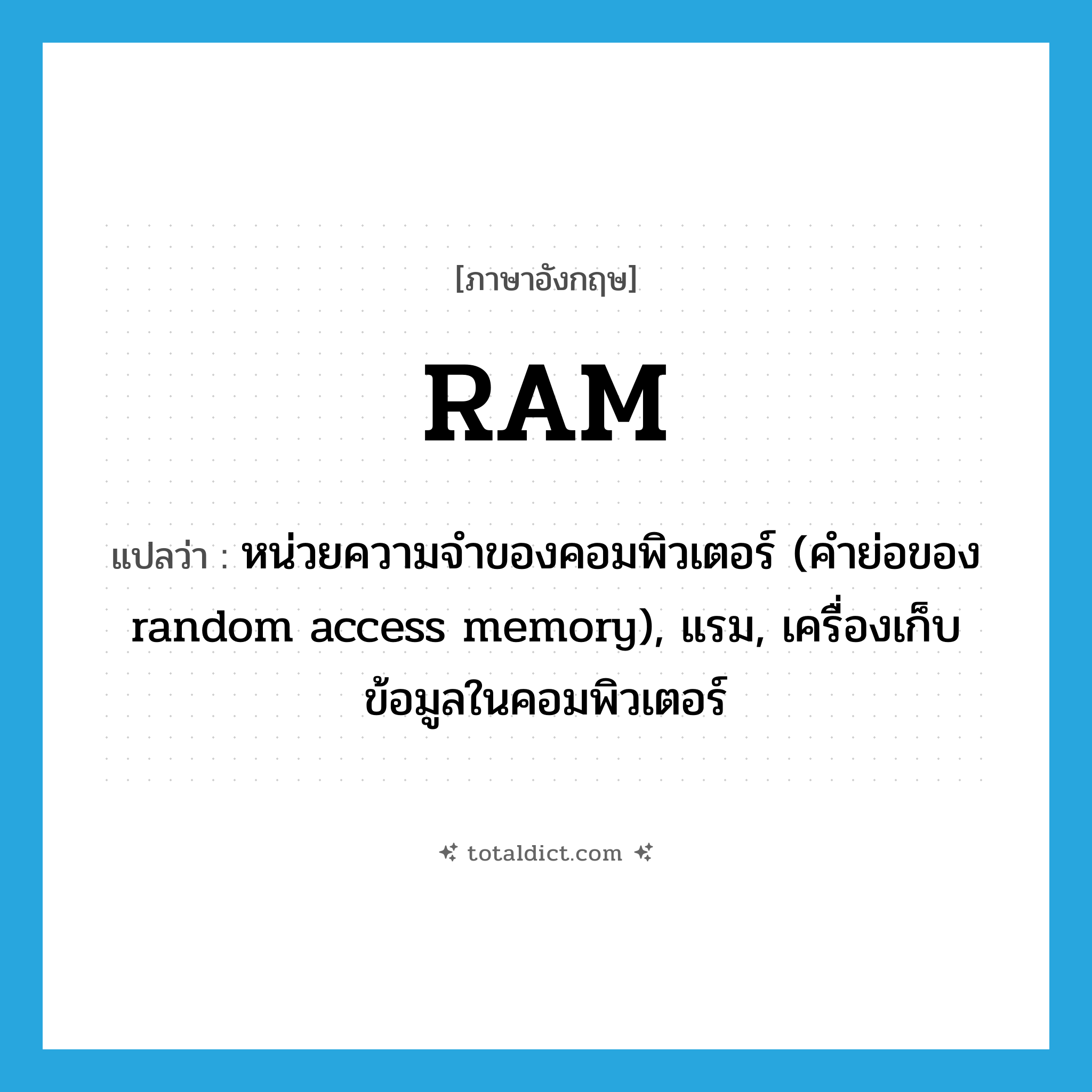 RAM แปลว่า?, คำศัพท์ภาษาอังกฤษ RAM แปลว่า หน่วยความจำของคอมพิวเตอร์ (คำย่อของ random access memory), แรม, เครื่องเก็บข้อมูลในคอมพิวเตอร์ ประเภท N หมวด N