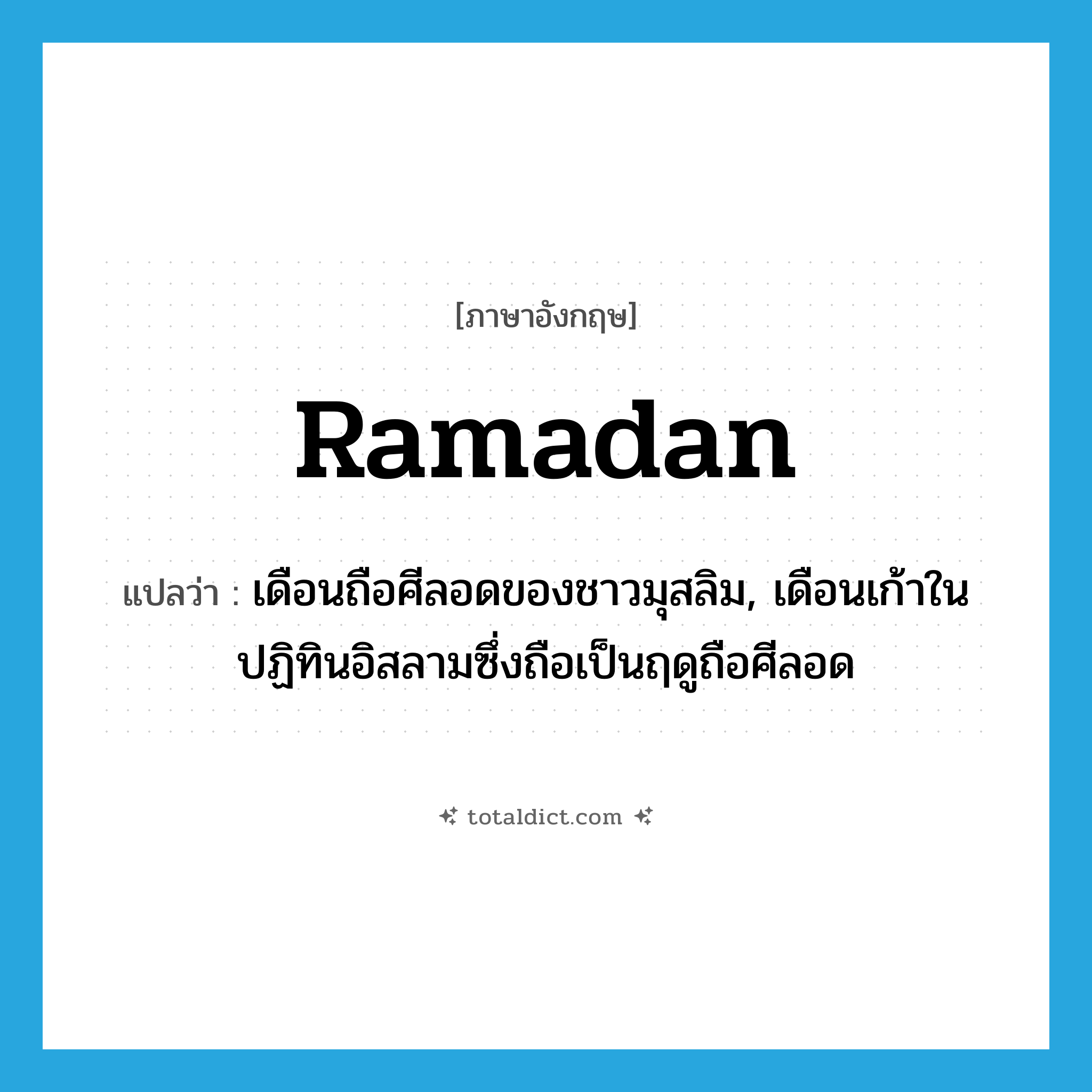 Ramadan แปลว่า?, คำศัพท์ภาษาอังกฤษ Ramadan แปลว่า เดือนถือศีลอดของชาวมุสลิม, เดือนเก้าในปฏิทินอิสลามซึ่งถือเป็นฤดูถือศีลอด ประเภท N หมวด N